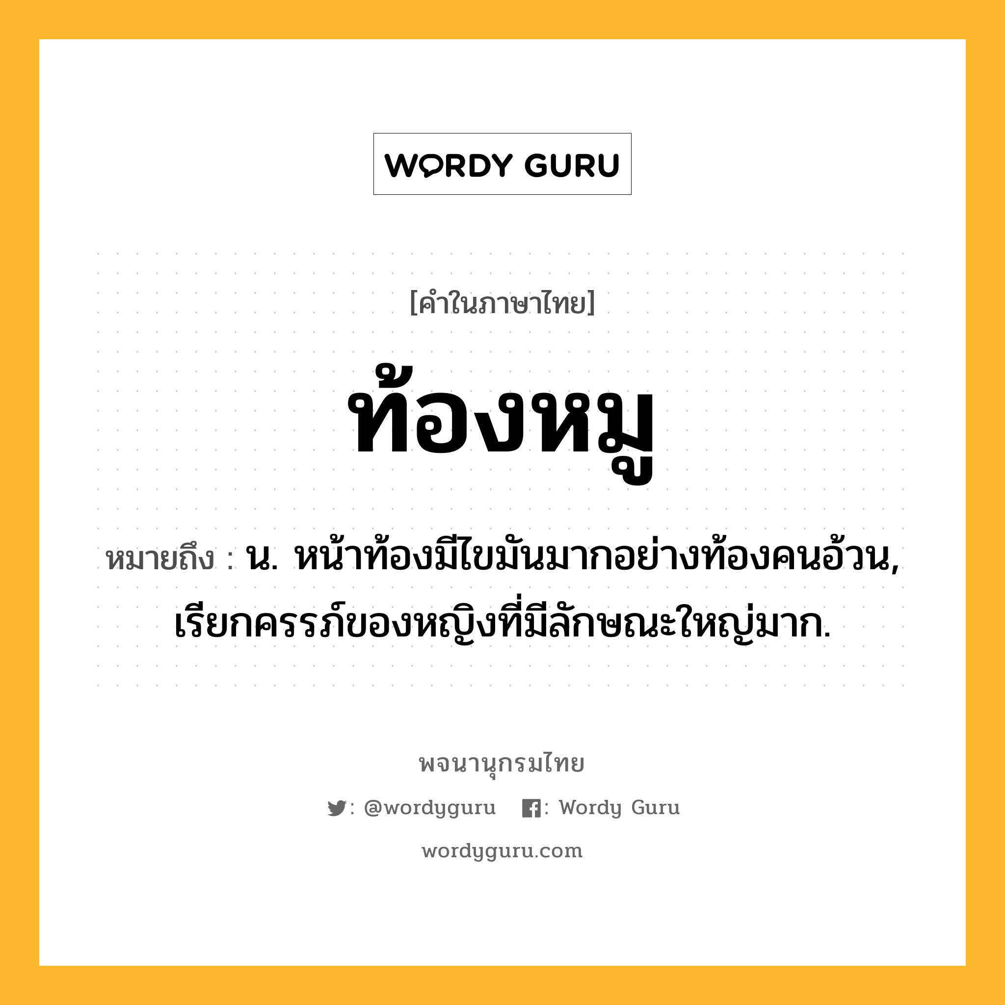 ท้องหมู ความหมาย หมายถึงอะไร?, คำในภาษาไทย ท้องหมู หมายถึง น. หน้าท้องมีไขมันมากอย่างท้องคนอ้วน, เรียกครรภ์ของหญิงที่มีลักษณะใหญ่มาก.