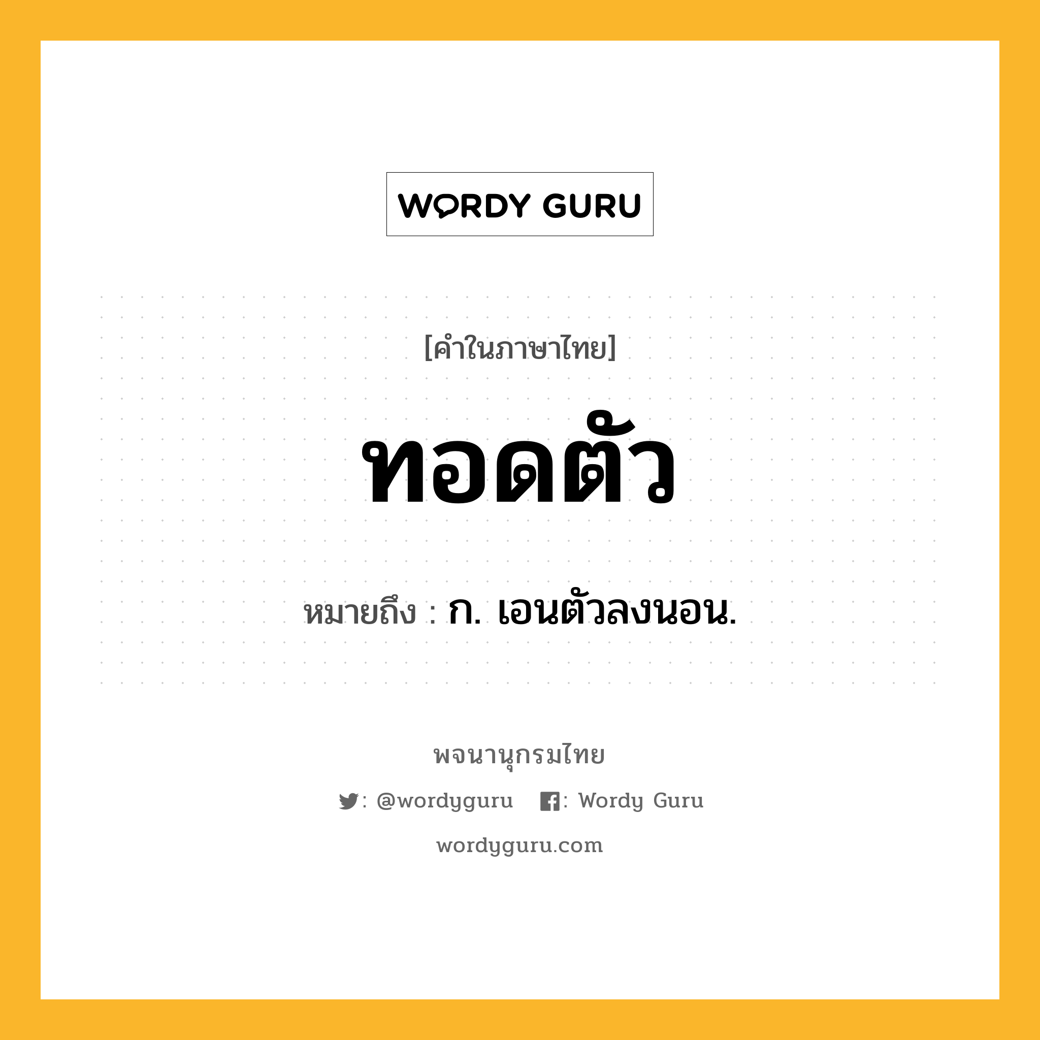 ทอดตัว หมายถึงอะไร?, คำในภาษาไทย ทอดตัว หมายถึง ก. เอนตัวลงนอน.