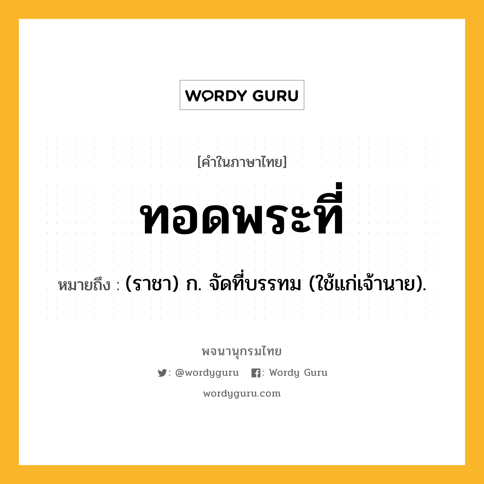 ทอดพระที่ หมายถึงอะไร?, คำในภาษาไทย ทอดพระที่ หมายถึง (ราชา) ก. จัดที่บรรทม (ใช้แก่เจ้านาย).