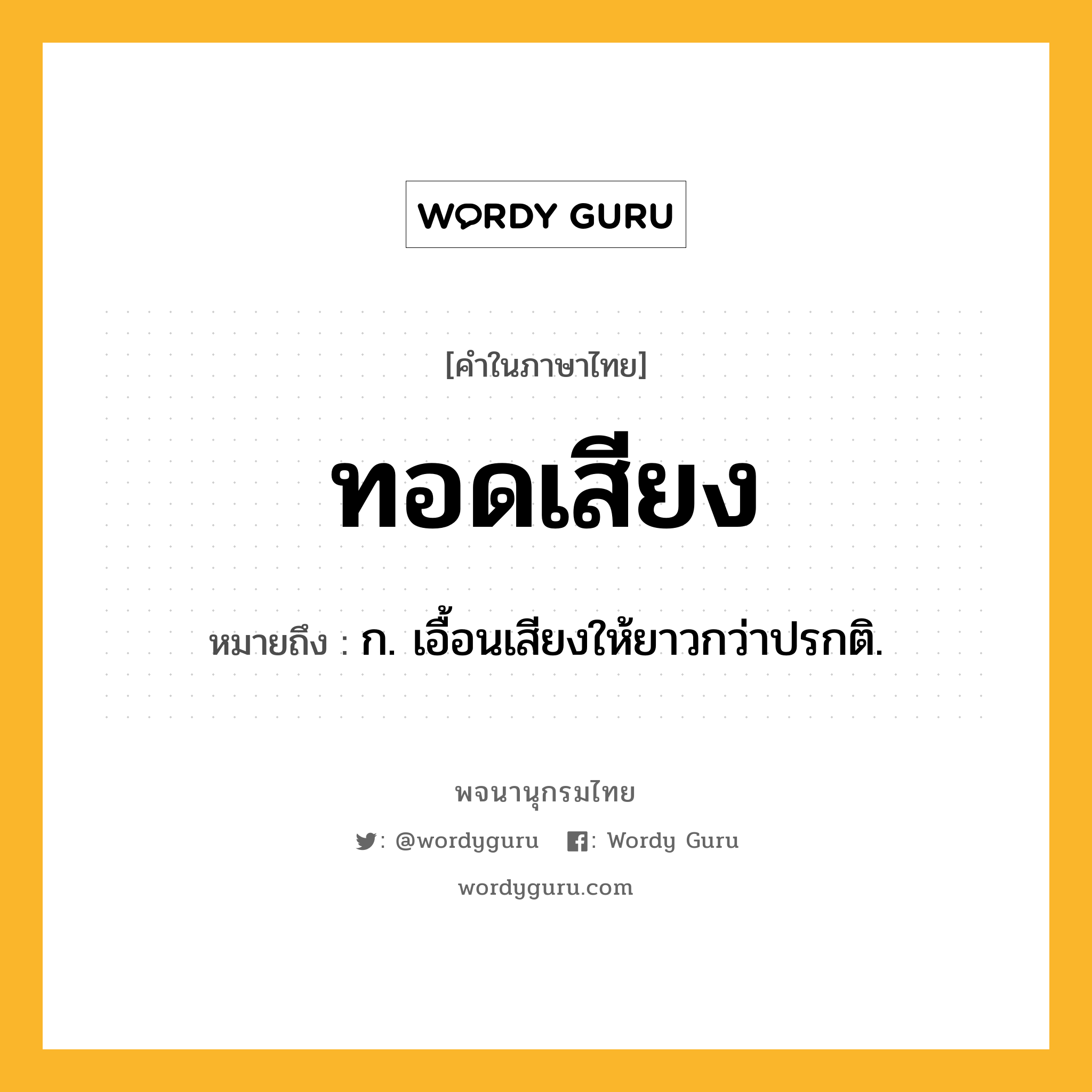 ทอดเสียง หมายถึงอะไร?, คำในภาษาไทย ทอดเสียง หมายถึง ก. เอื้อนเสียงให้ยาวกว่าปรกติ.