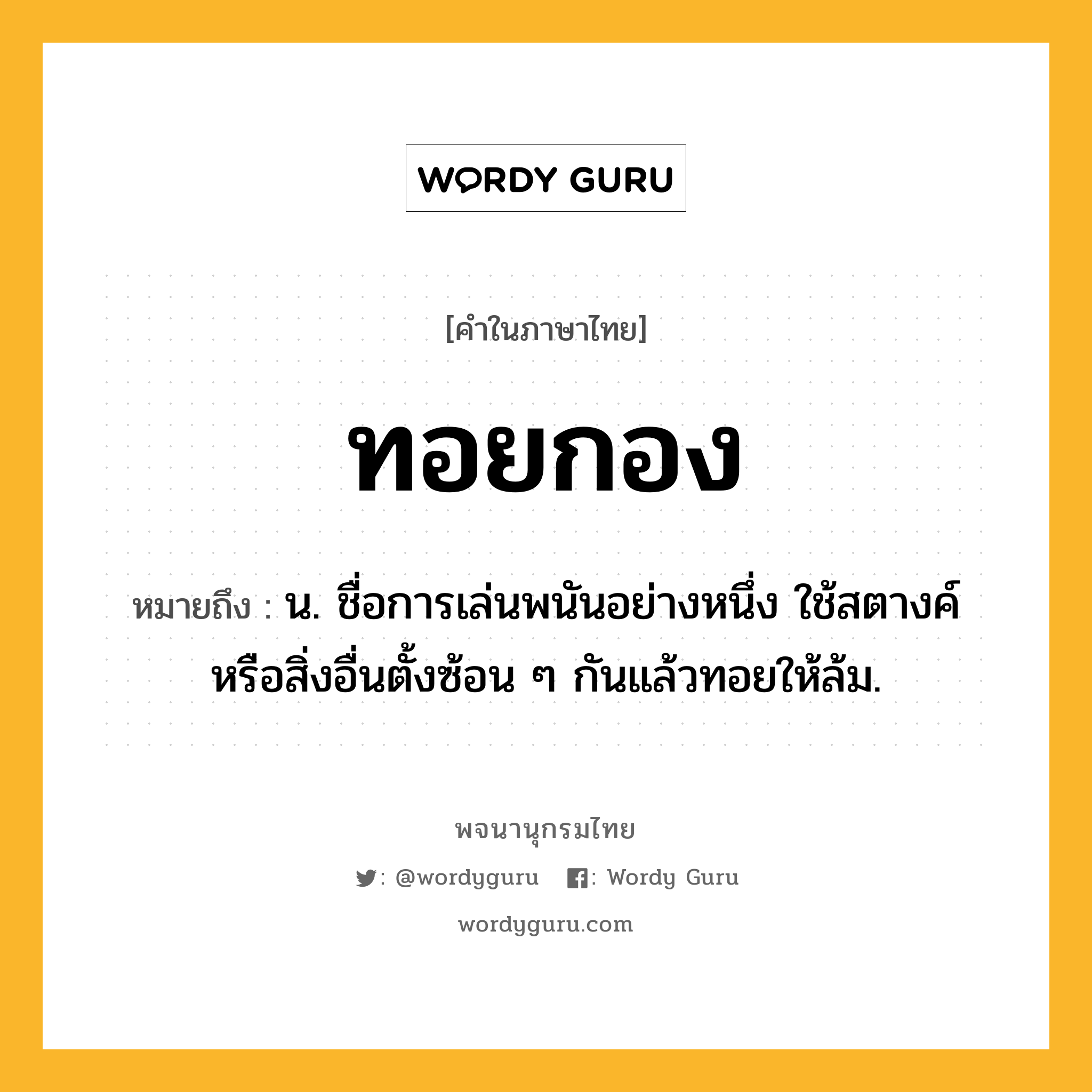 ทอยกอง หมายถึงอะไร?, คำในภาษาไทย ทอยกอง หมายถึง น. ชื่อการเล่นพนันอย่างหนึ่ง ใช้สตางค์หรือสิ่งอื่นตั้งซ้อน ๆ กันแล้วทอยให้ล้ม.