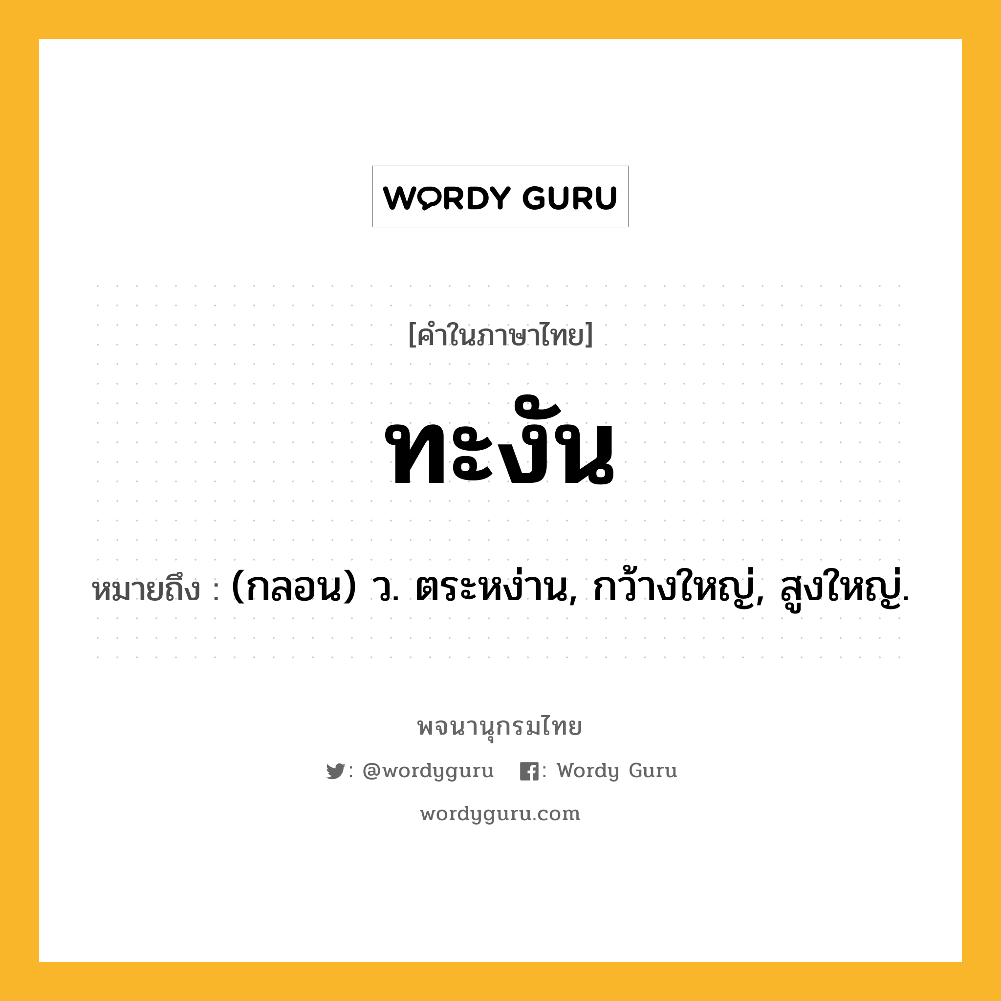 ทะงัน หมายถึงอะไร?, คำในภาษาไทย ทะงัน หมายถึง (กลอน) ว. ตระหง่าน, กว้างใหญ่, สูงใหญ่.