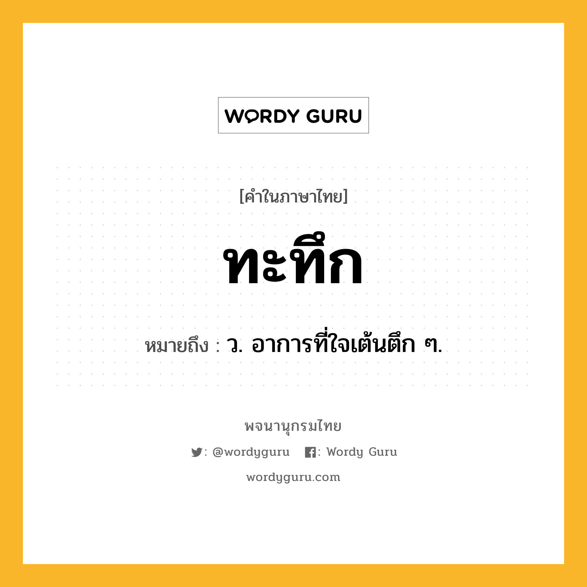 ทะทึก หมายถึงอะไร?, คำในภาษาไทย ทะทึก หมายถึง ว. อาการที่ใจเต้นตึก ๆ.