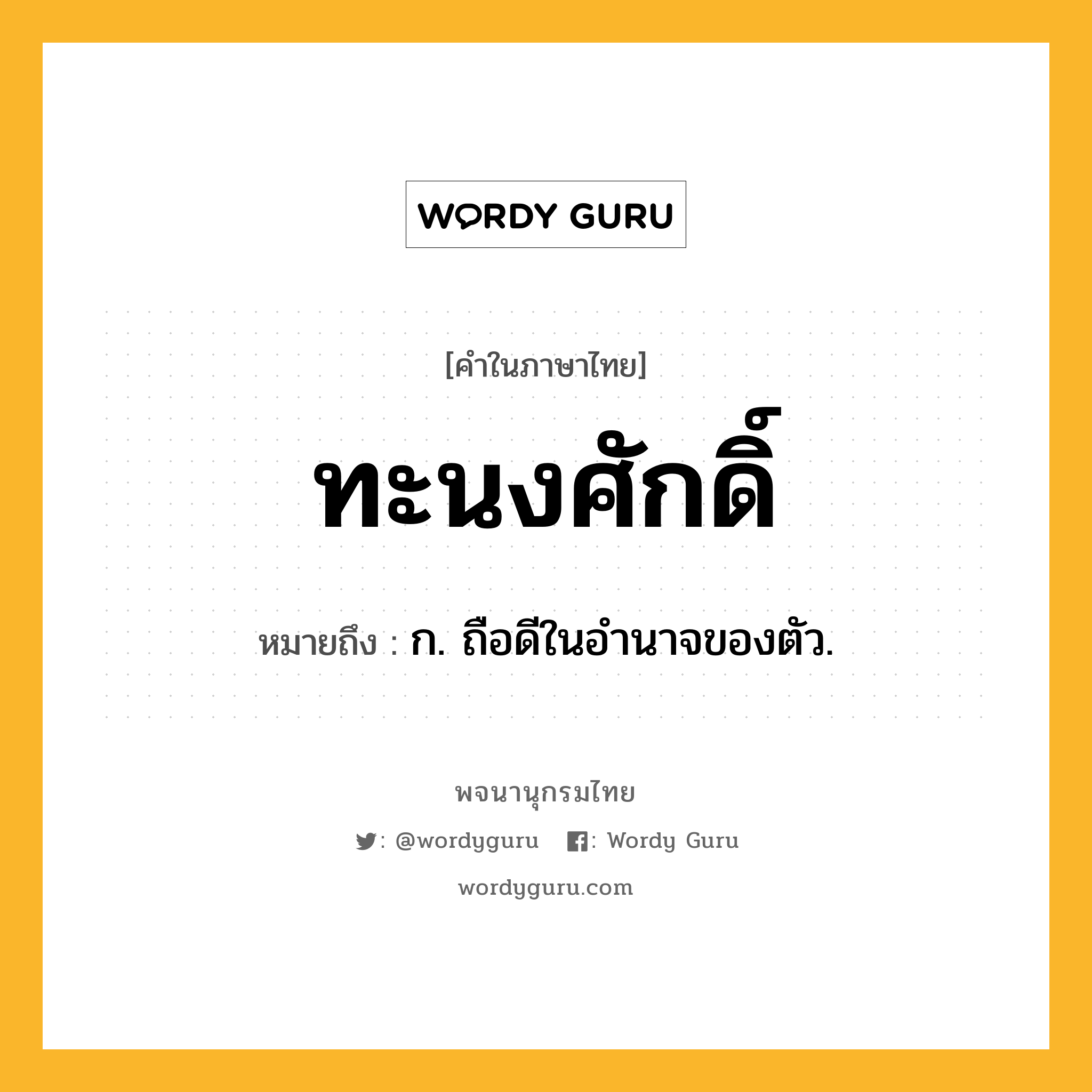 ทะนงศักดิ์ หมายถึงอะไร?, คำในภาษาไทย ทะนงศักดิ์ หมายถึง ก. ถือดีในอํานาจของตัว.