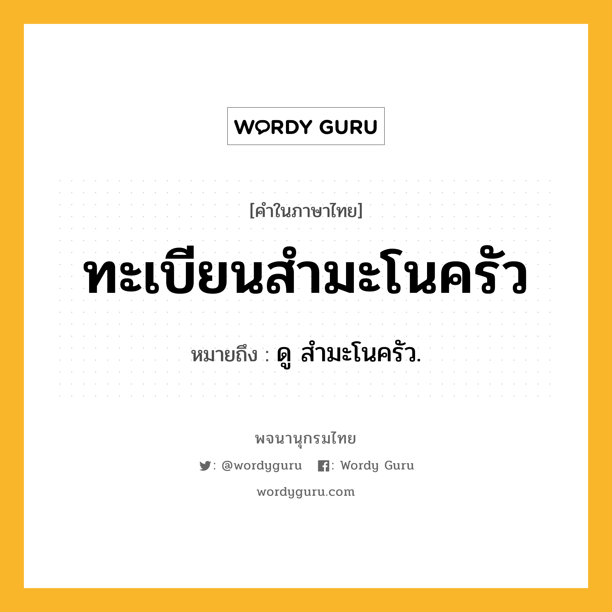 ทะเบียนสำมะโนครัว หมายถึงอะไร?, คำในภาษาไทย ทะเบียนสำมะโนครัว หมายถึง ดู สํามะโนครัว.