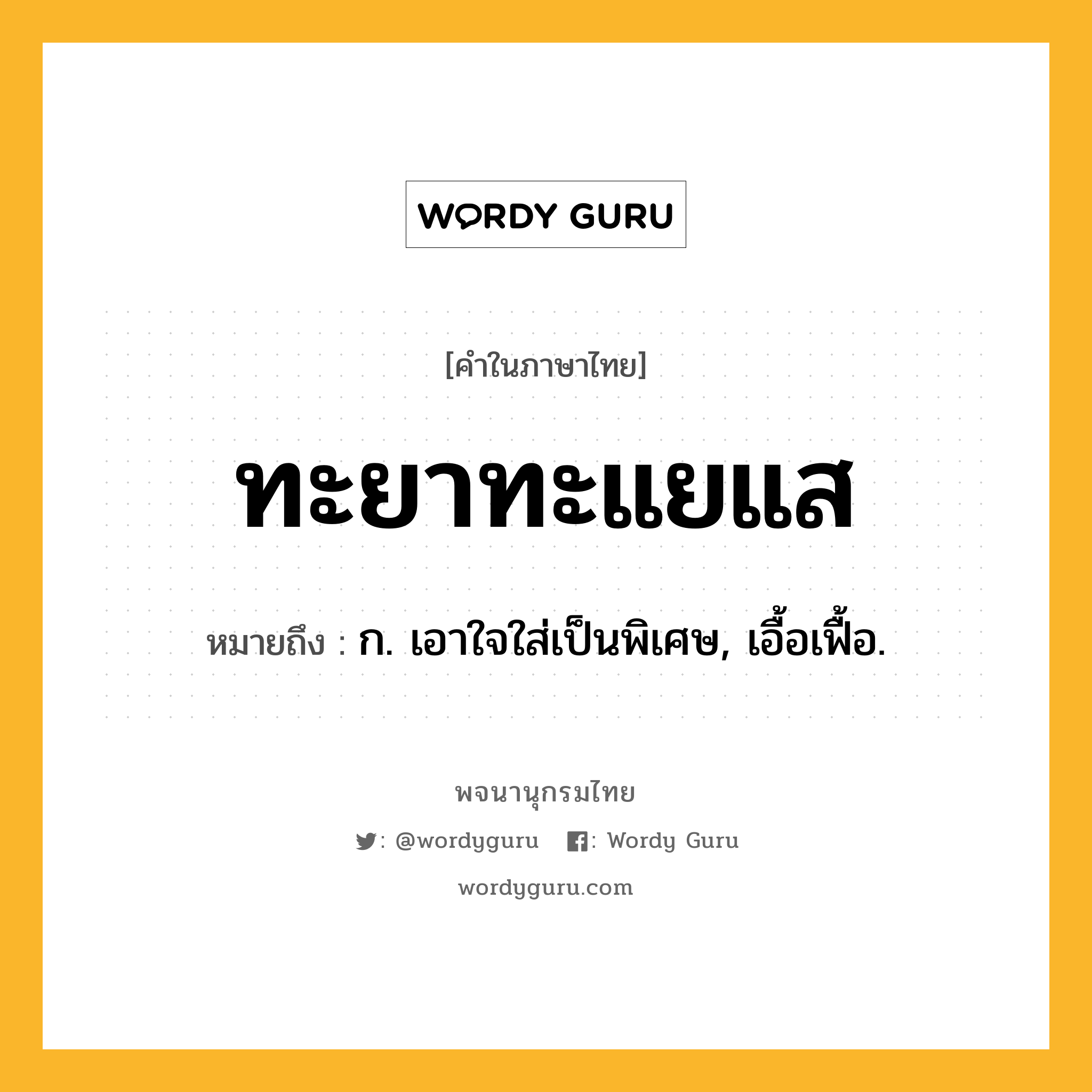 ทะยาทะแยแส หมายถึงอะไร?, คำในภาษาไทย ทะยาทะแยแส หมายถึง ก. เอาใจใส่เป็นพิเศษ, เอื้อเฟื้อ.