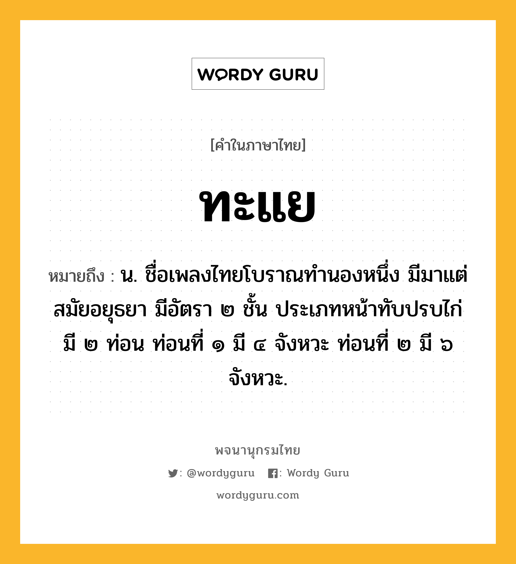 ทะแย หมายถึงอะไร?, คำในภาษาไทย ทะแย หมายถึง น. ชื่อเพลงไทยโบราณทํานองหนึ่ง มีมาแต่สมัยอยุธยา มีอัตรา ๒ ชั้น ประเภทหน้าทับปรบไก่ มี ๒ ท่อน ท่อนที่ ๑ มี ๔ จังหวะ ท่อนที่ ๒ มี ๖ จังหวะ.