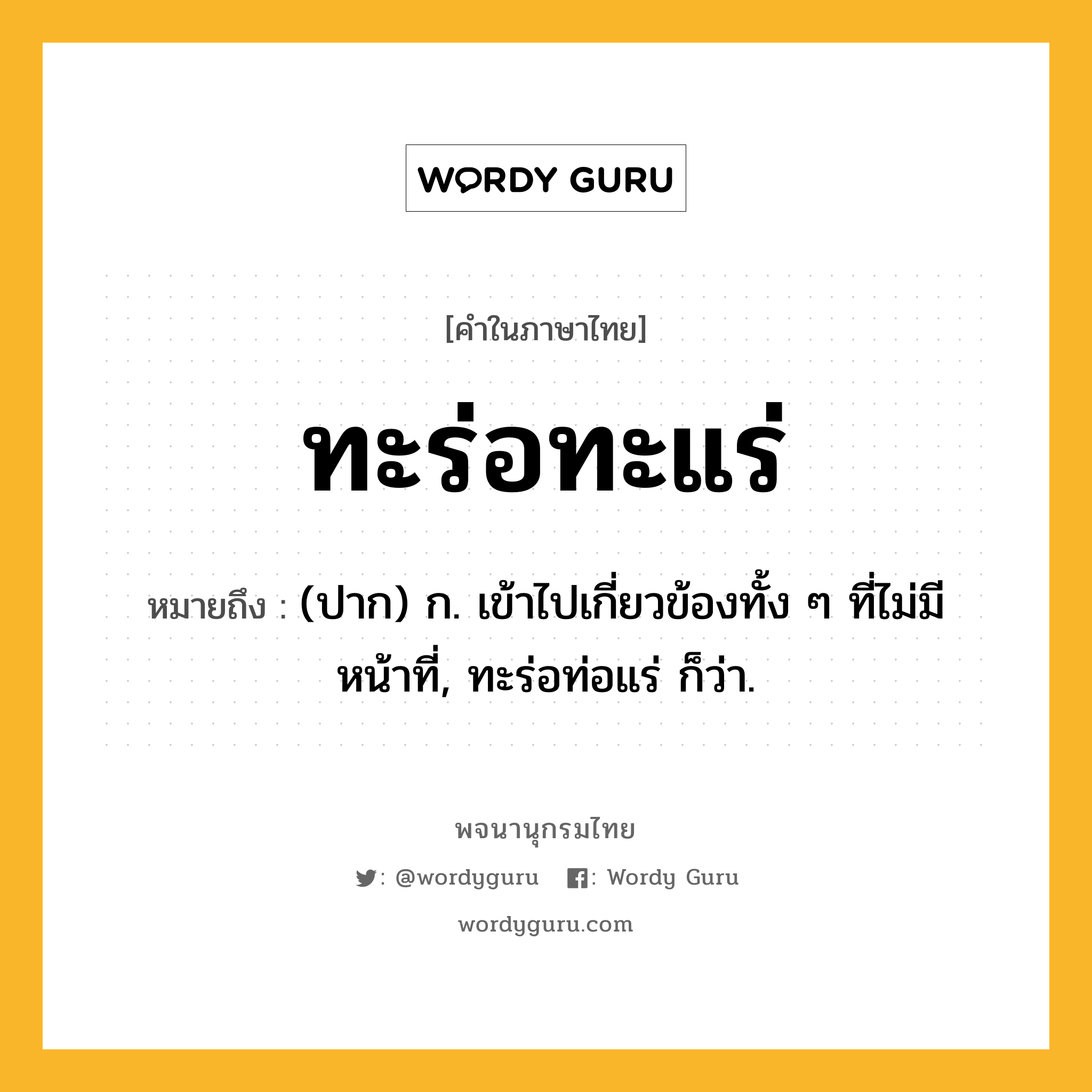 ทะร่อทะแร่ หมายถึงอะไร?, คำในภาษาไทย ทะร่อทะแร่ หมายถึง (ปาก) ก. เข้าไปเกี่ยวข้องทั้ง ๆ ที่ไม่มีหน้าที่, ทะร่อท่อแร่ ก็ว่า.