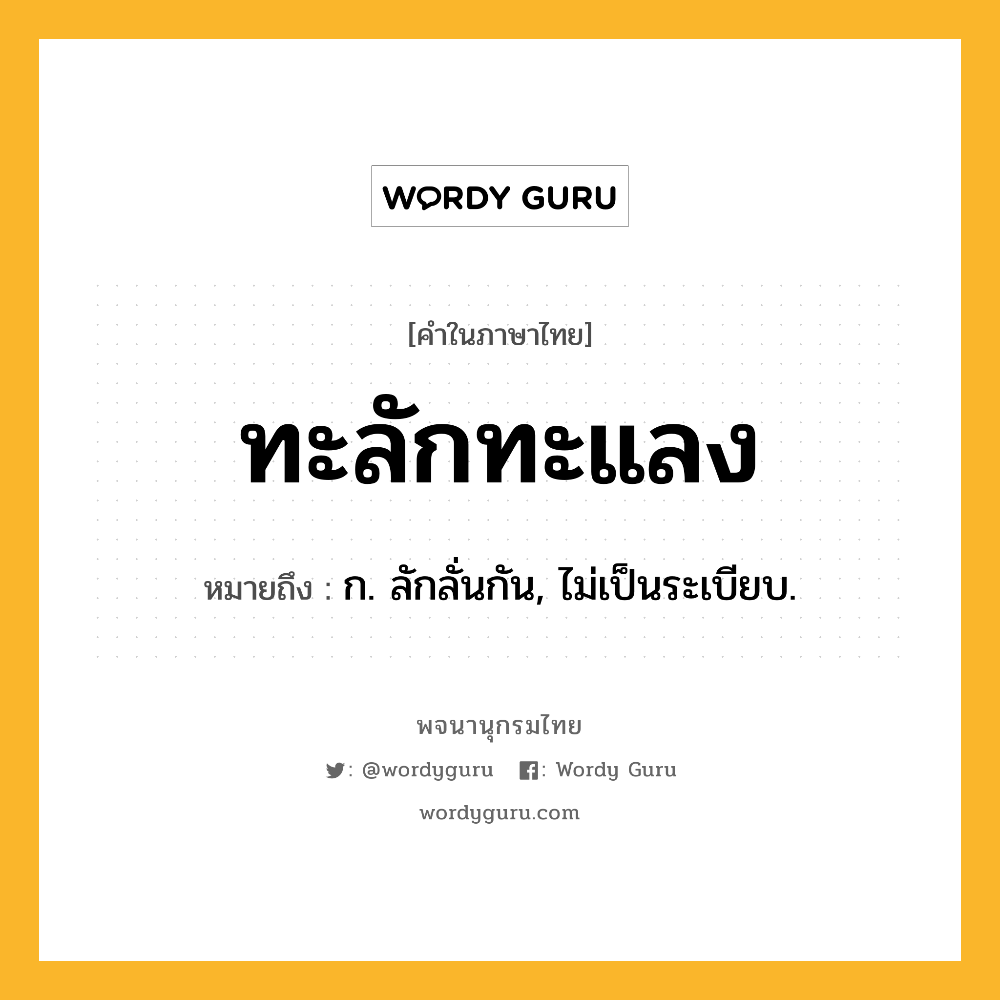 ทะลักทะแลง หมายถึงอะไร?, คำในภาษาไทย ทะลักทะแลง หมายถึง ก. ลักลั่นกัน, ไม่เป็นระเบียบ.