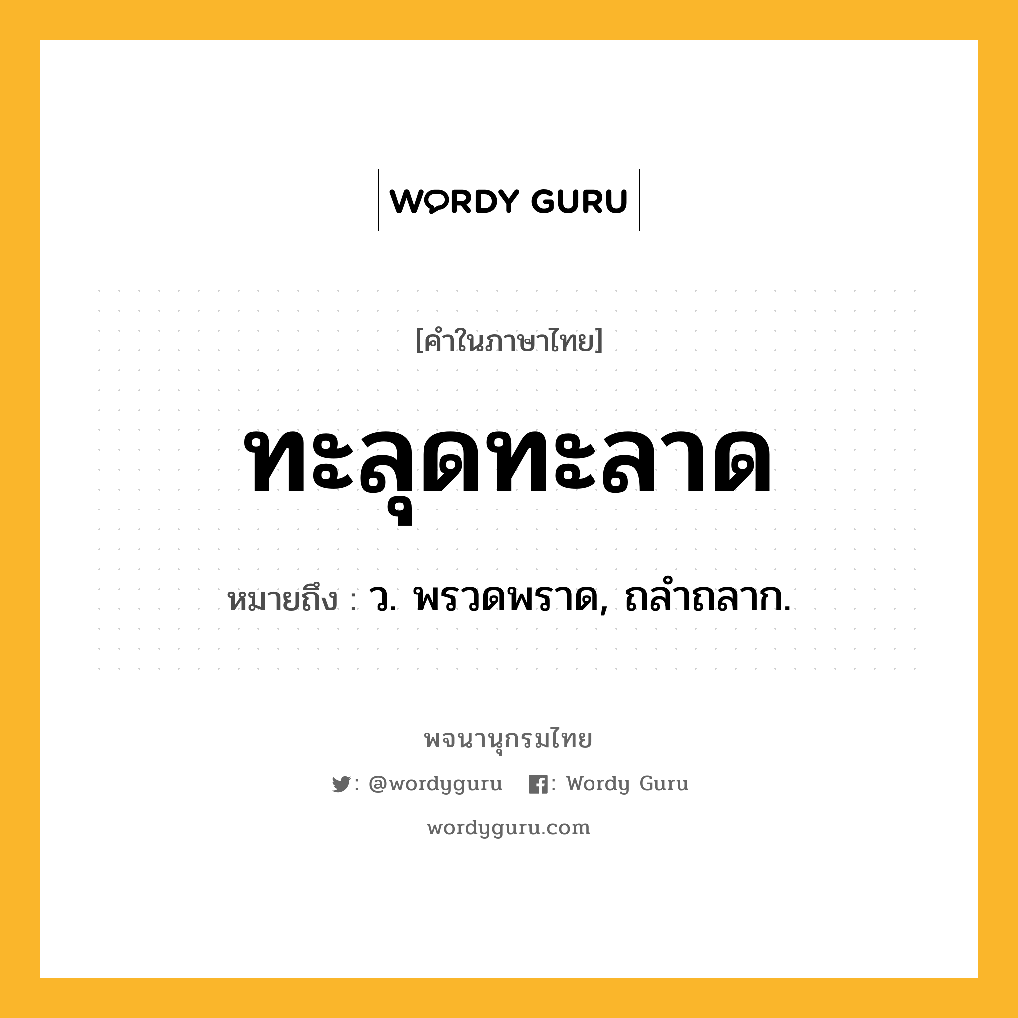 ทะลุดทะลาด หมายถึงอะไร?, คำในภาษาไทย ทะลุดทะลาด หมายถึง ว. พรวดพราด, ถลําถลาก.