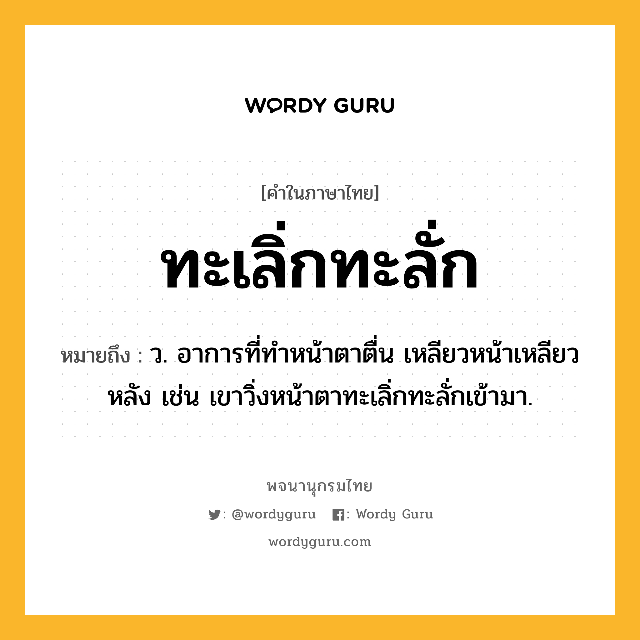 ทะเลิ่กทะลั่ก หมายถึงอะไร?, คำในภาษาไทย ทะเลิ่กทะลั่ก หมายถึง ว. อาการที่ทำหน้าตาตื่น เหลียวหน้าเหลียวหลัง เช่น เขาวิ่งหน้าตาทะเลิ่กทะลั่กเข้ามา.