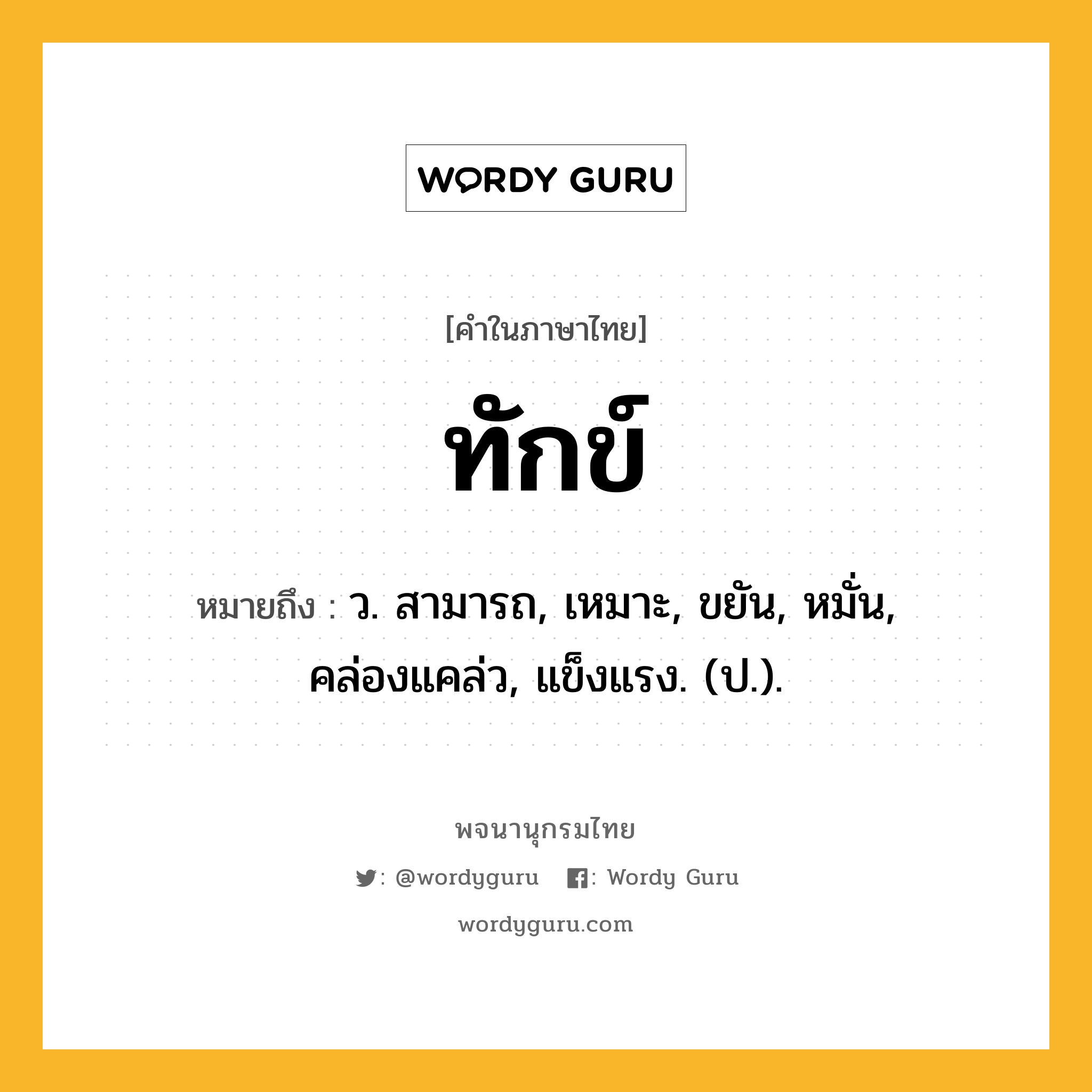 ทักข์ หมายถึงอะไร?, คำในภาษาไทย ทักข์ หมายถึง ว. สามารถ, เหมาะ, ขยัน, หมั่น, คล่องแคล่ว, แข็งแรง. (ป.).