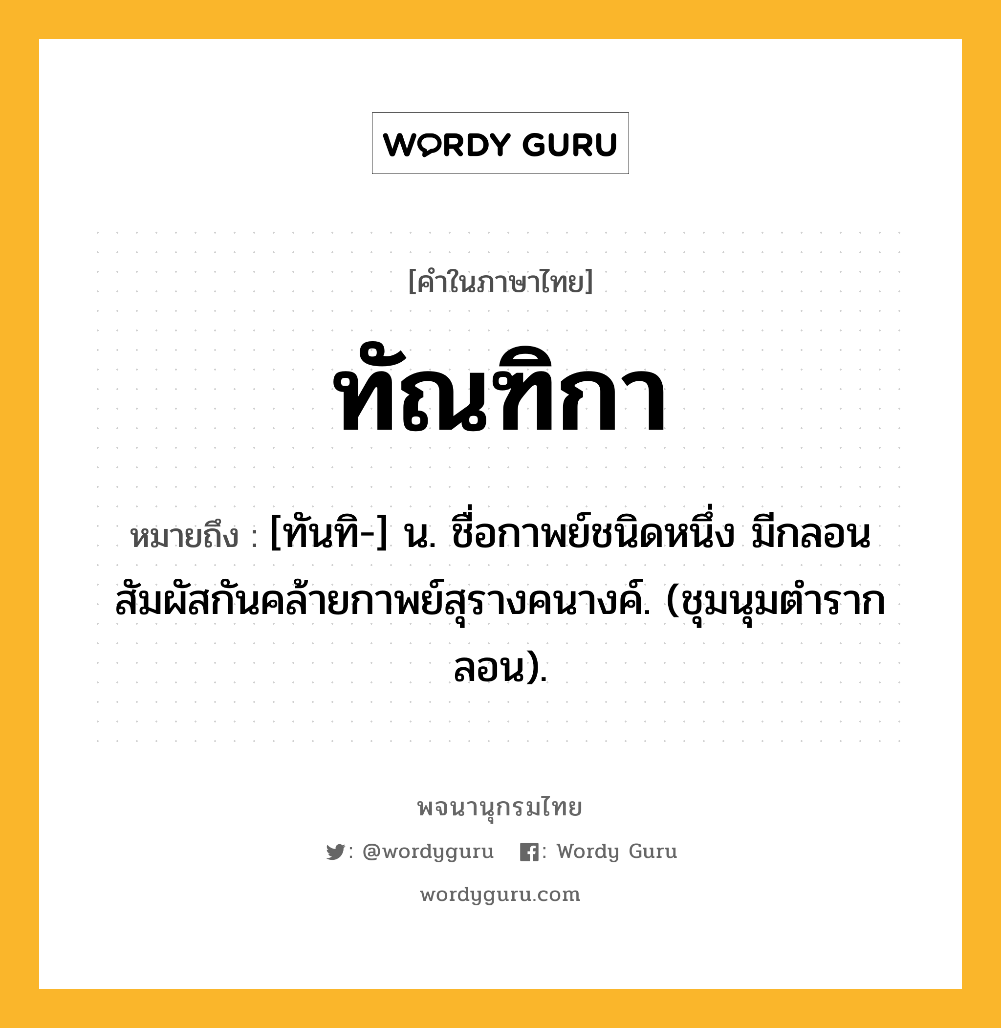 ทัณฑิกา หมายถึงอะไร?, คำในภาษาไทย ทัณฑิกา หมายถึง [ทันทิ-] น. ชื่อกาพย์ชนิดหนึ่ง มีกลอนสัมผัสกันคล้ายกาพย์สุรางคนางค์. (ชุมนุมตํารากลอน).