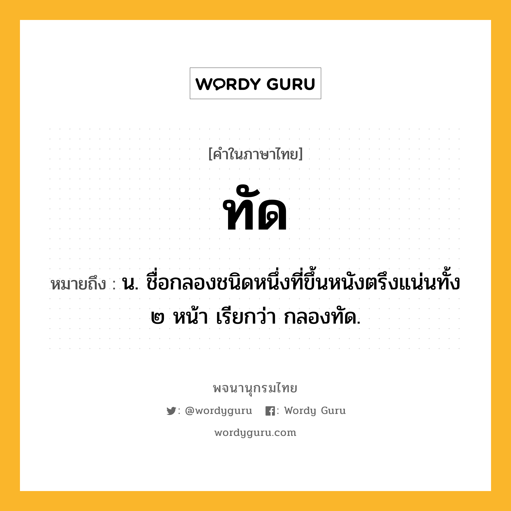 ทัด หมายถึงอะไร?, คำในภาษาไทย ทัด หมายถึง น. ชื่อกลองชนิดหนึ่งที่ขึ้นหนังตรึงแน่นทั้ง ๒ หน้า เรียกว่า กลองทัด.