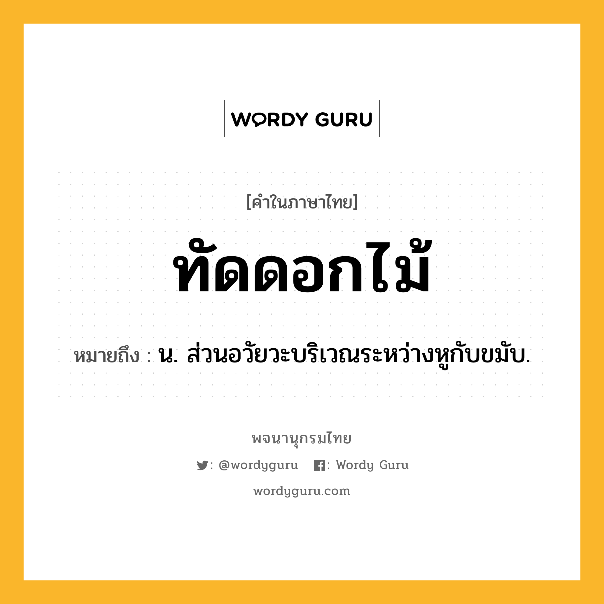 ทัดดอกไม้ หมายถึงอะไร?, คำในภาษาไทย ทัดดอกไม้ หมายถึง น. ส่วนอวัยวะบริเวณระหว่างหูกับขมับ.