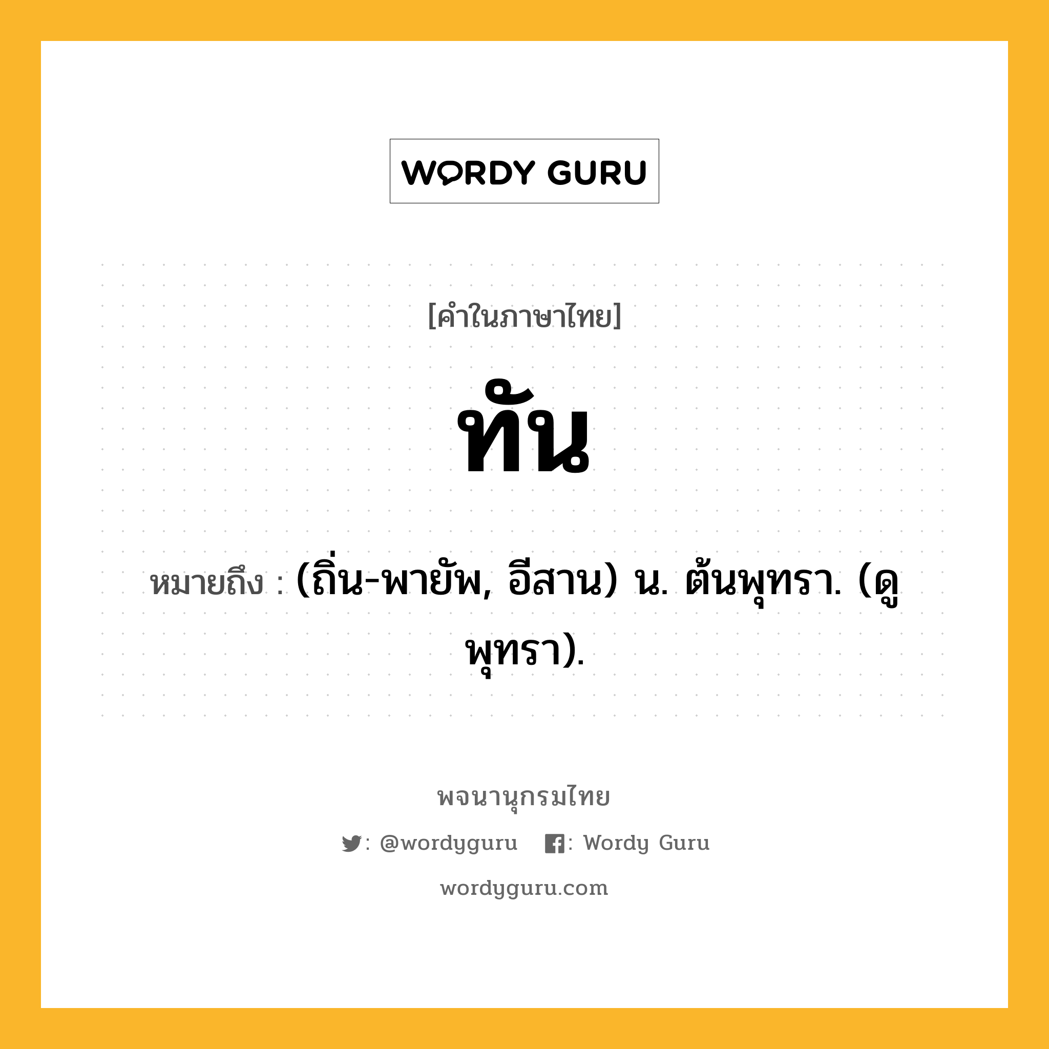 ทัน หมายถึงอะไร?, คำในภาษาไทย ทัน หมายถึง (ถิ่น-พายัพ, อีสาน) น. ต้นพุทรา. (ดู พุทรา).