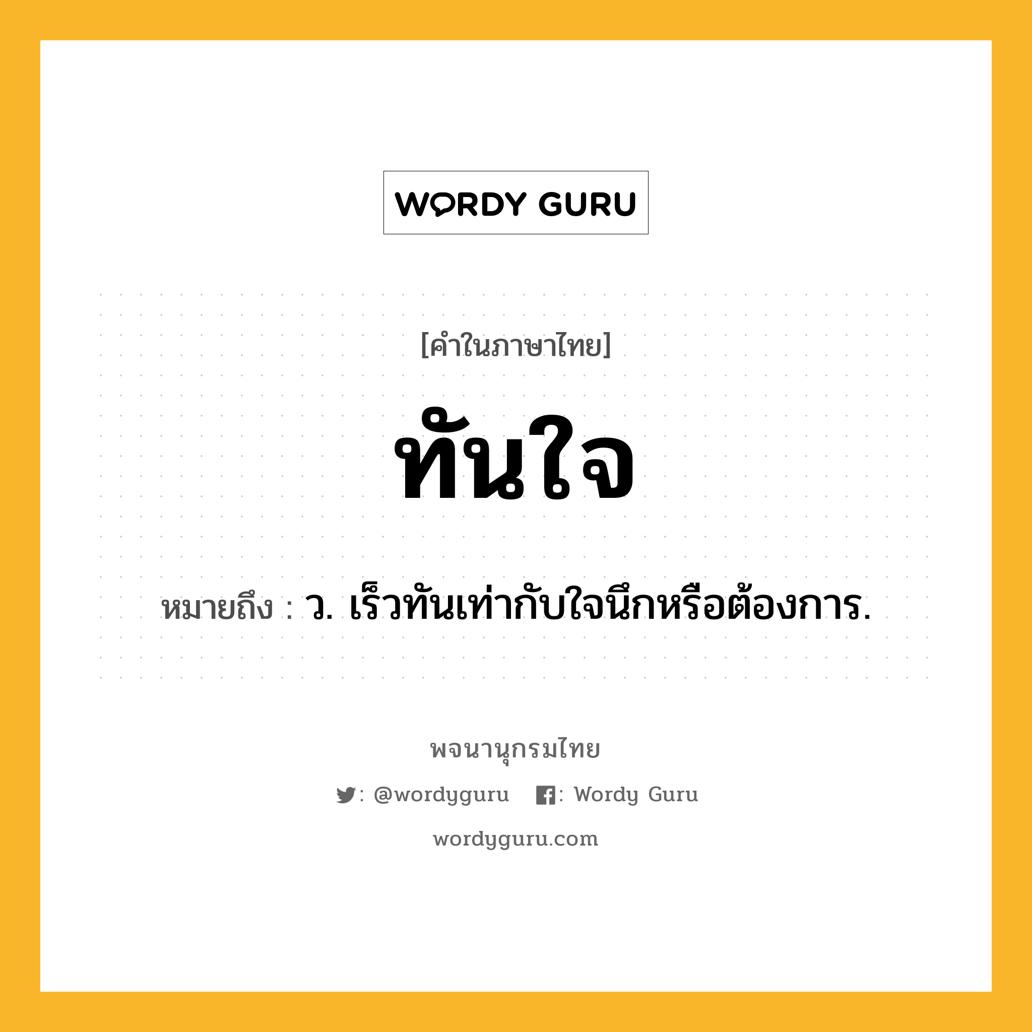 ทันใจ ความหมาย หมายถึงอะไร?, คำในภาษาไทย ทันใจ หมายถึง ว. เร็วทันเท่ากับใจนึกหรือต้องการ.