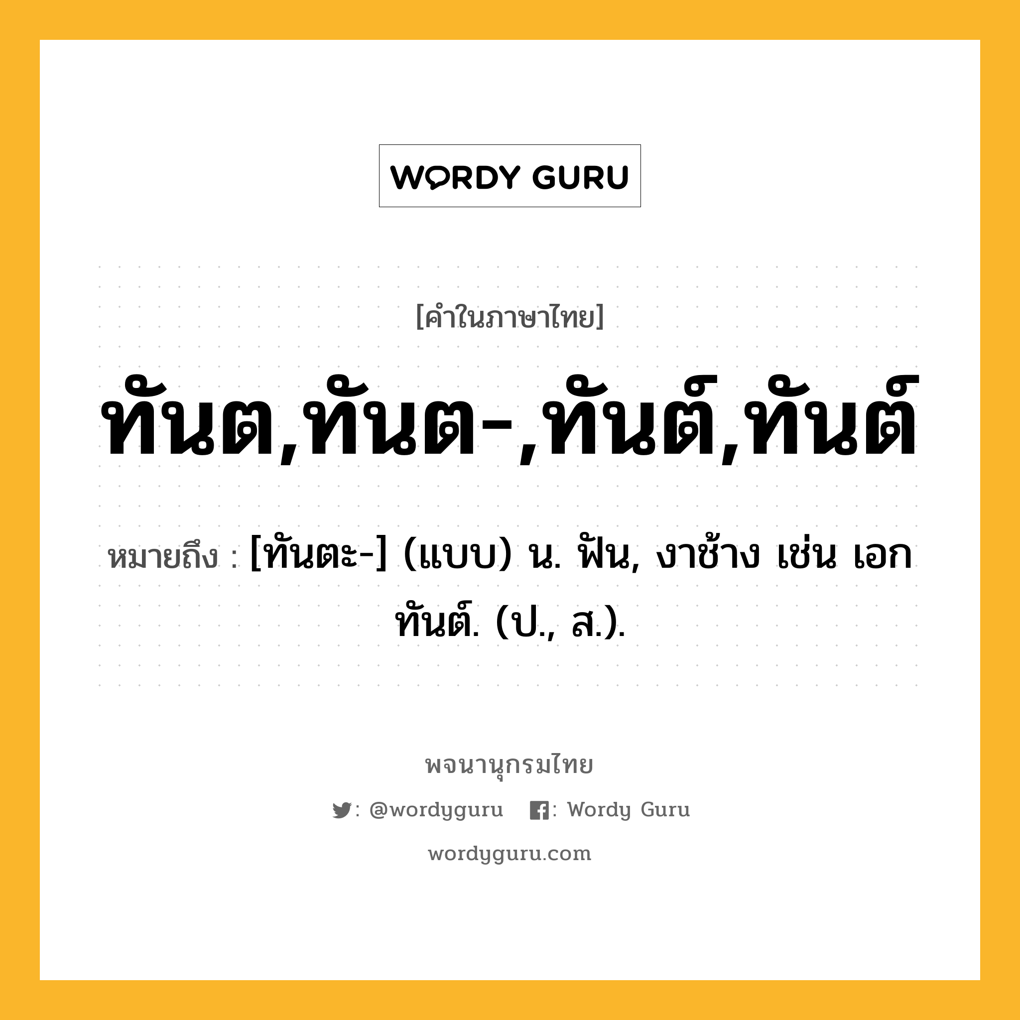 ทันต,ทันต-,ทันต์,ทันต์ หมายถึงอะไร?, คำในภาษาไทย ทันต,ทันต-,ทันต์,ทันต์ หมายถึง [ทันตะ-] (แบบ) น. ฟัน, งาช้าง เช่น เอกทันต์. (ป., ส.).