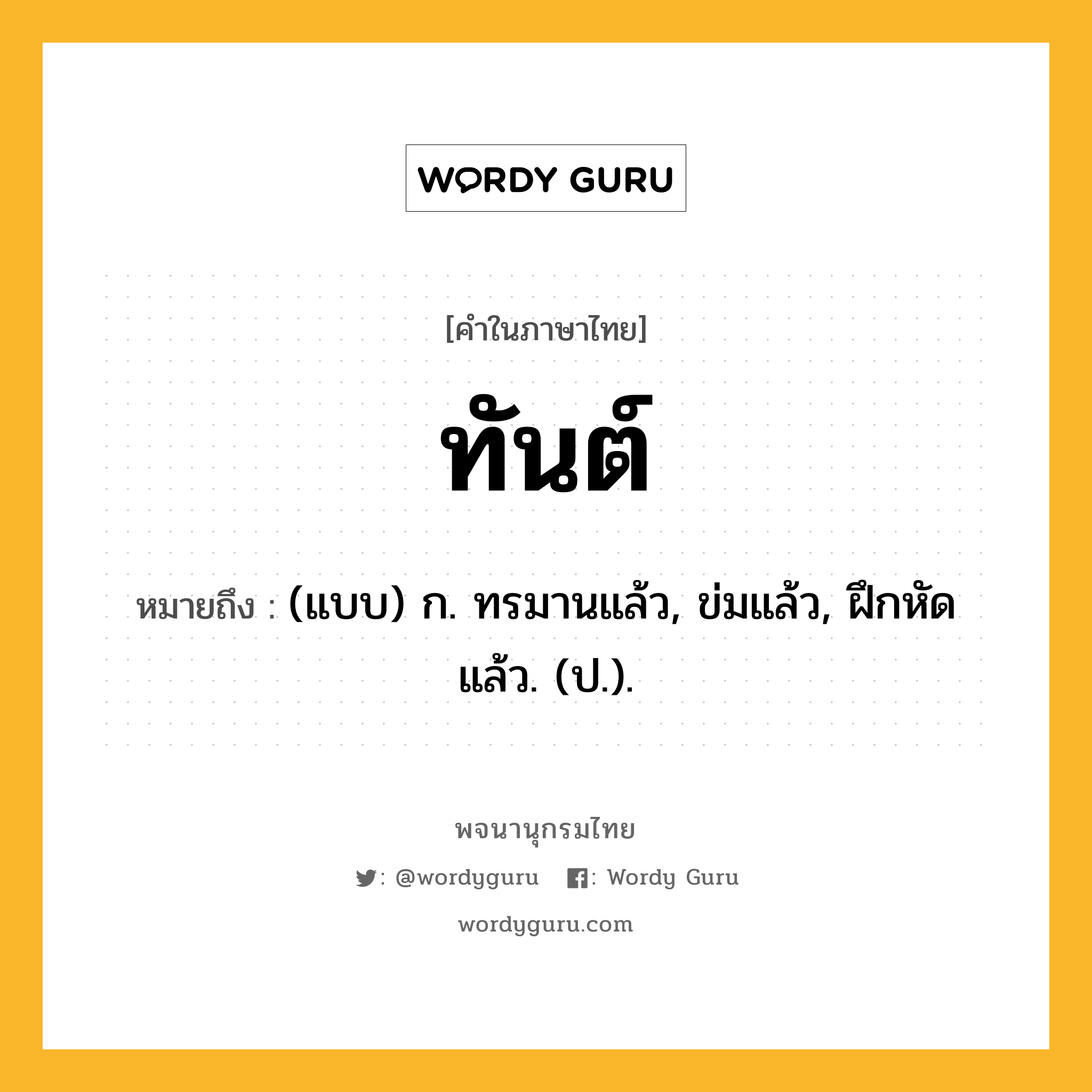 ทันต์ หมายถึงอะไร?, คำในภาษาไทย ทันต์ หมายถึง (แบบ) ก. ทรมานแล้ว, ข่มแล้ว, ฝึกหัดแล้ว. (ป.).