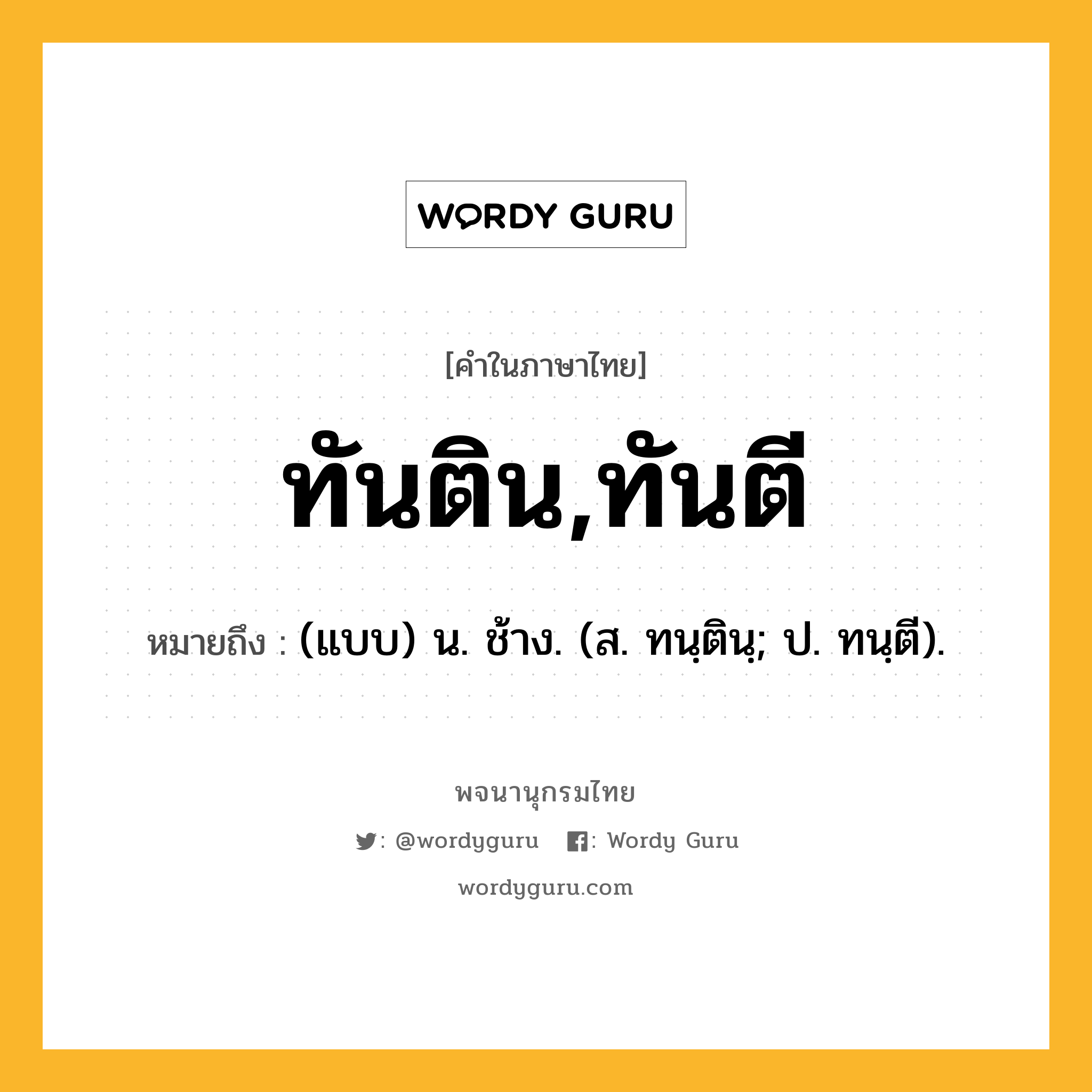 ทันติน,ทันตี หมายถึงอะไร?, คำในภาษาไทย ทันติน,ทันตี หมายถึง (แบบ) น. ช้าง. (ส. ทนฺตินฺ; ป. ทนฺตี).