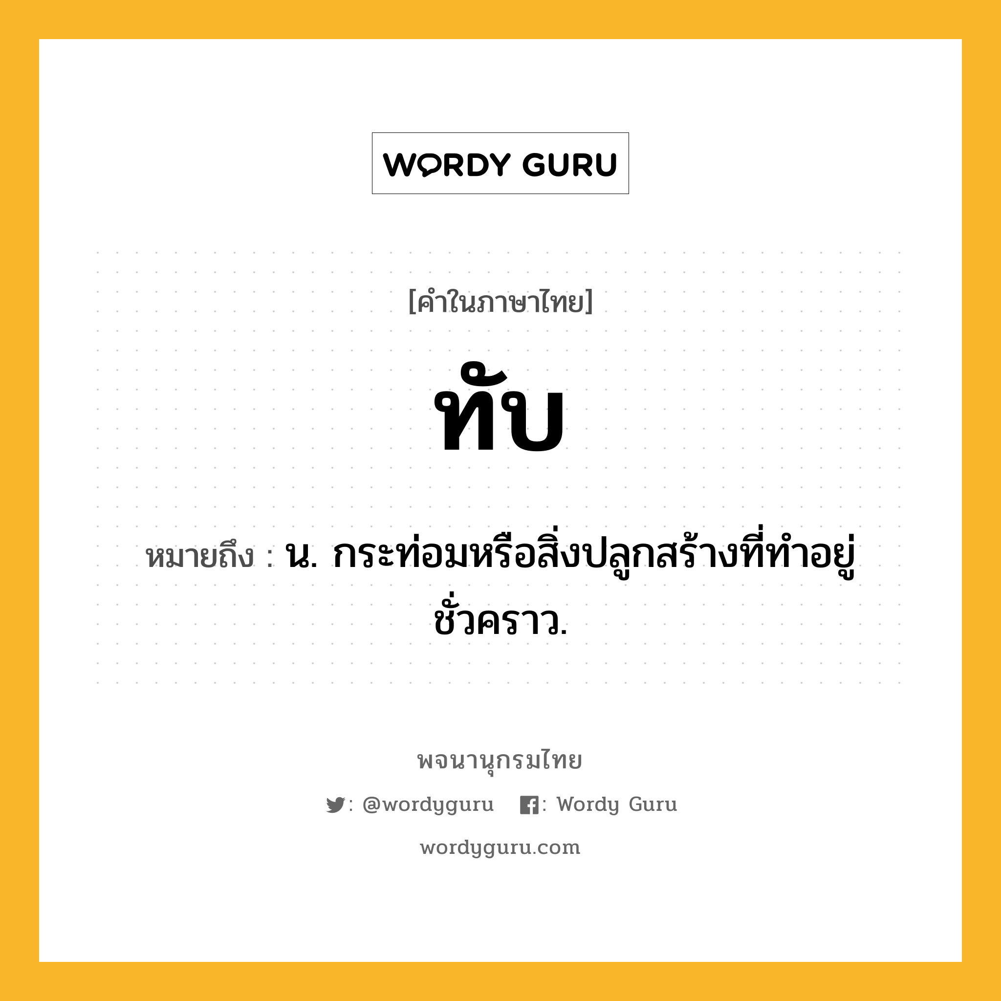 ทับ หมายถึงอะไร?, คำในภาษาไทย ทับ หมายถึง น. กระท่อมหรือสิ่งปลูกสร้างที่ทําอยู่ชั่วคราว.