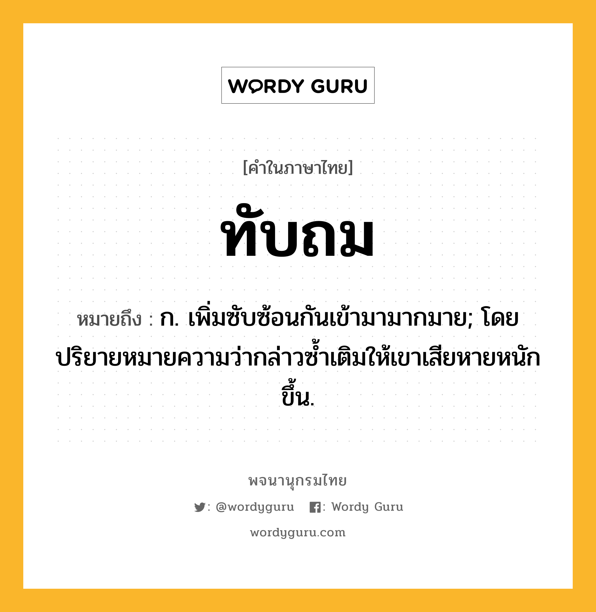 ทับถม หมายถึงอะไร?, คำในภาษาไทย ทับถม หมายถึง ก. เพิ่มซับซ้อนกันเข้ามามากมาย; โดยปริยายหมายความว่ากล่าวซํ้าเติมให้เขาเสียหายหนักขึ้น.