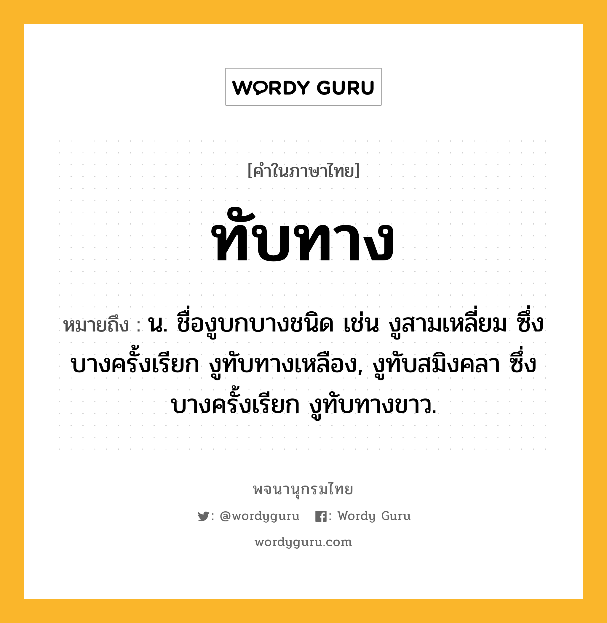 ทับทาง หมายถึงอะไร?, คำในภาษาไทย ทับทาง หมายถึง น. ชื่องูบกบางชนิด เช่น งูสามเหลี่ยม ซึ่งบางครั้งเรียก งูทับทางเหลือง, งูทับสมิงคลา ซึ่งบางครั้งเรียก งูทับทางขาว.