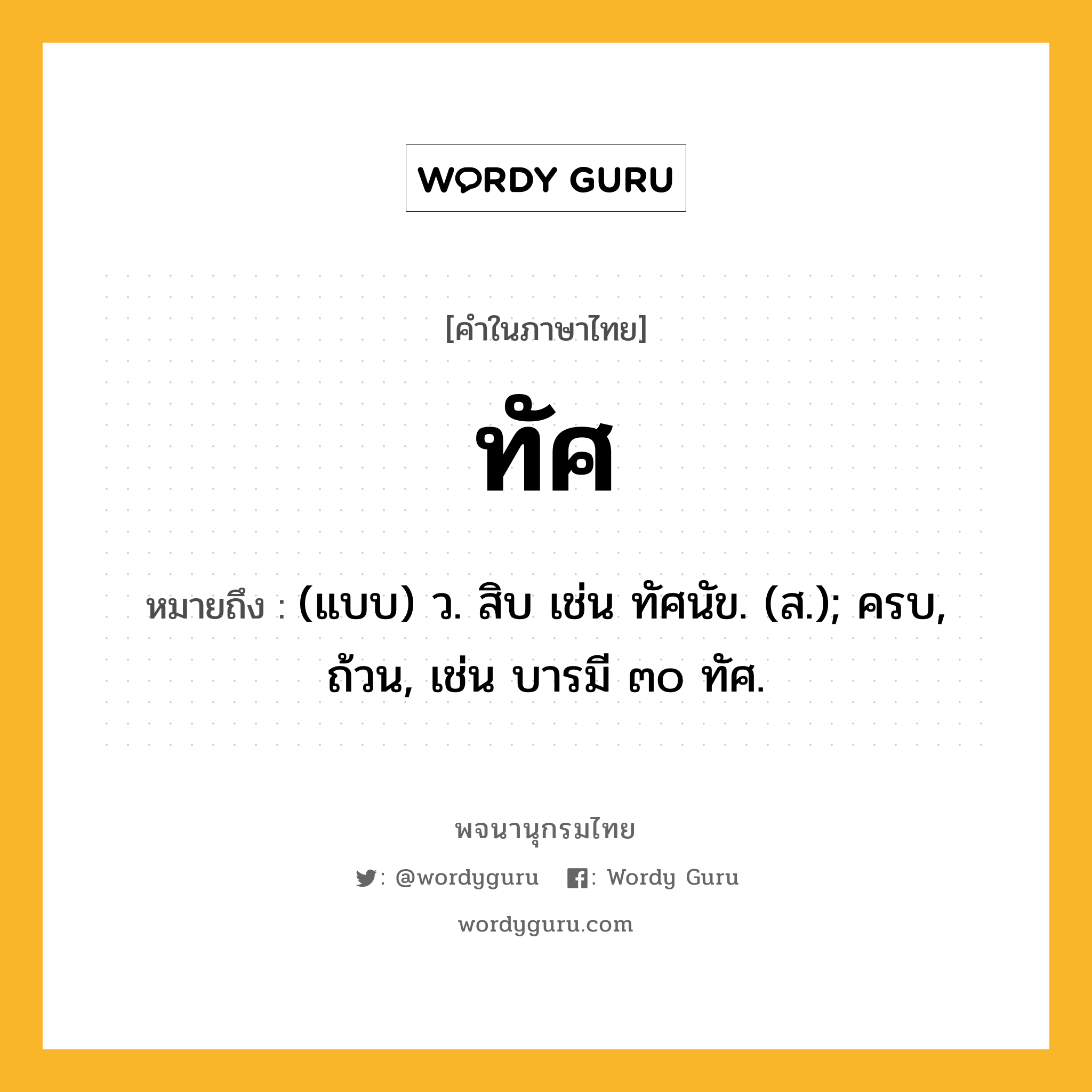 ทัศ หมายถึงอะไร?, คำในภาษาไทย ทัศ หมายถึง (แบบ) ว. สิบ เช่น ทัศนัข. (ส.); ครบ, ถ้วน, เช่น บารมี ๓๐ ทัศ.