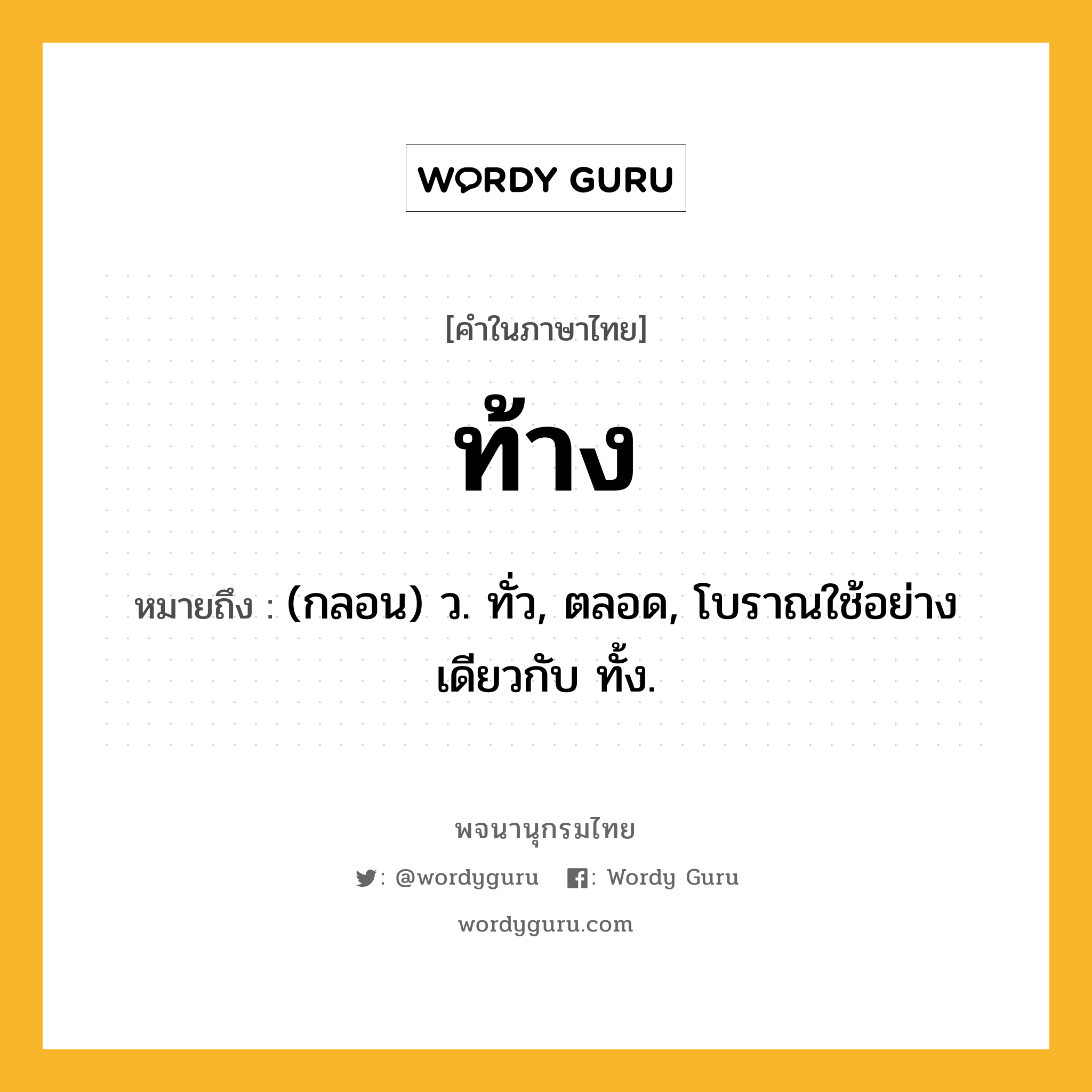 ท้าง หมายถึงอะไร?, คำในภาษาไทย ท้าง หมายถึง (กลอน) ว. ทั่ว, ตลอด, โบราณใช้อย่างเดียวกับ ทั้ง.