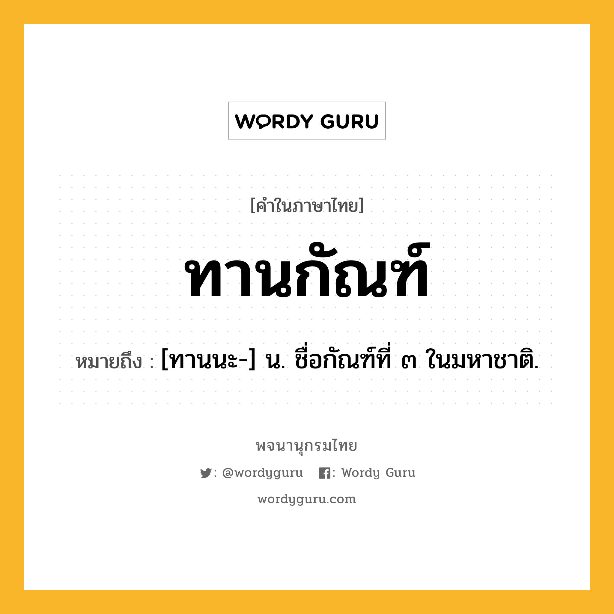 ทานกัณฑ์ หมายถึงอะไร?, คำในภาษาไทย ทานกัณฑ์ หมายถึง [ทานนะ-] น. ชื่อกัณฑ์ที่ ๓ ในมหาชาติ.