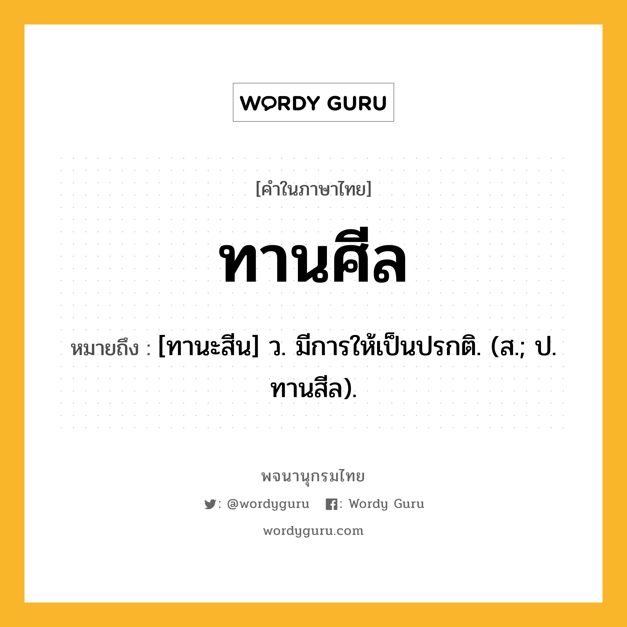 ทานศีล หมายถึงอะไร?, คำในภาษาไทย ทานศีล หมายถึง [ทานะสีน] ว. มีการให้เป็นปรกติ. (ส.; ป. ทานสีล).