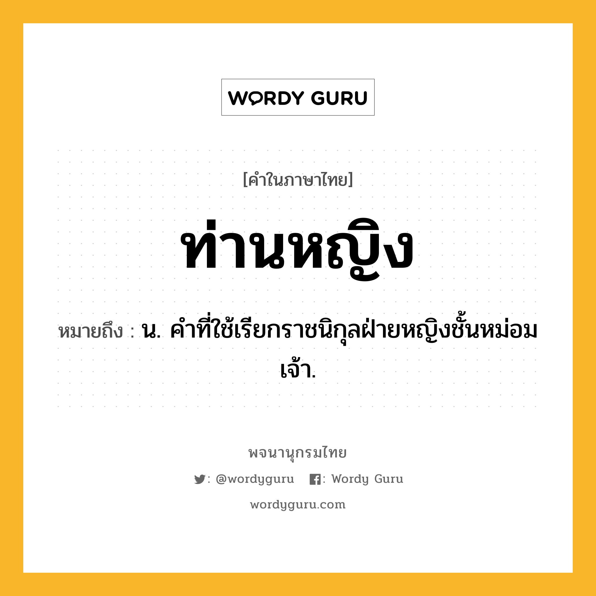 ท่านหญิง หมายถึงอะไร?, คำในภาษาไทย ท่านหญิง หมายถึง น. คําที่ใช้เรียกราชนิกุลฝ่ายหญิงชั้นหม่อมเจ้า.