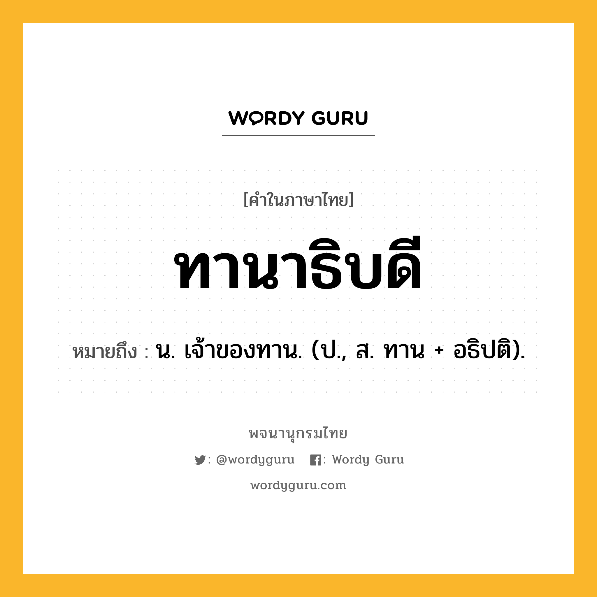 ทานาธิบดี หมายถึงอะไร?, คำในภาษาไทย ทานาธิบดี หมายถึง น. เจ้าของทาน. (ป., ส. ทาน + อธิปติ).