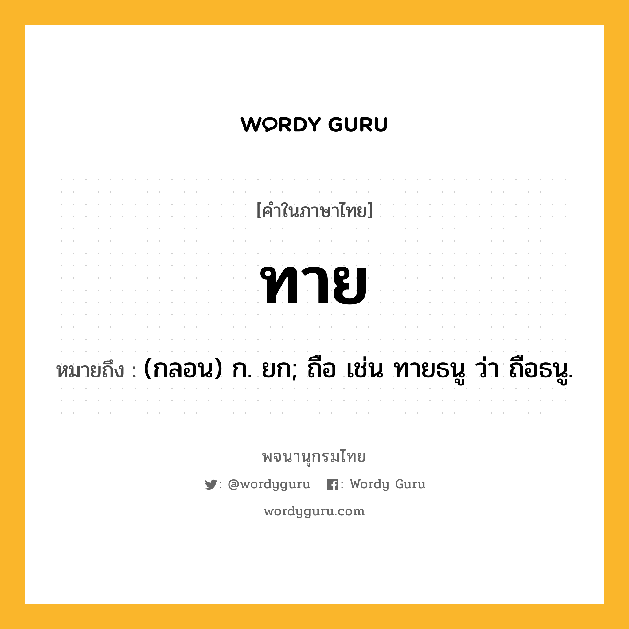 ทาย หมายถึงอะไร?, คำในภาษาไทย ทาย หมายถึง (กลอน) ก. ยก; ถือ เช่น ทายธนู ว่า ถือธนู.