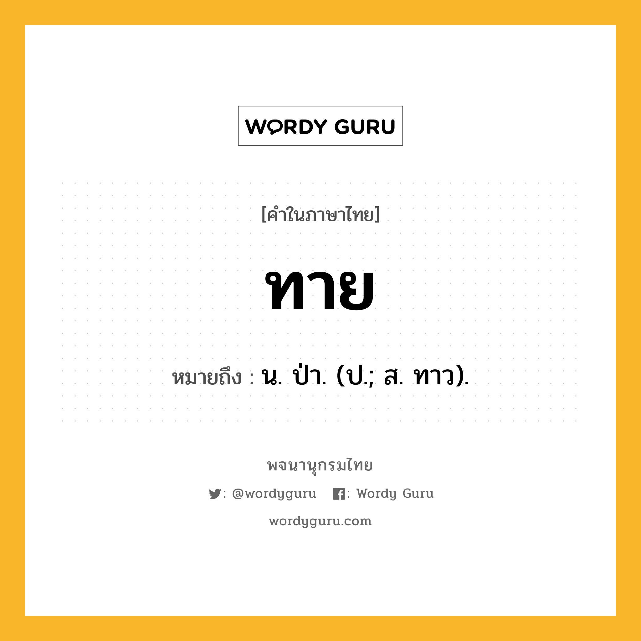 ทาย หมายถึงอะไร?, คำในภาษาไทย ทาย หมายถึง น. ป่า. (ป.; ส. ทาว).