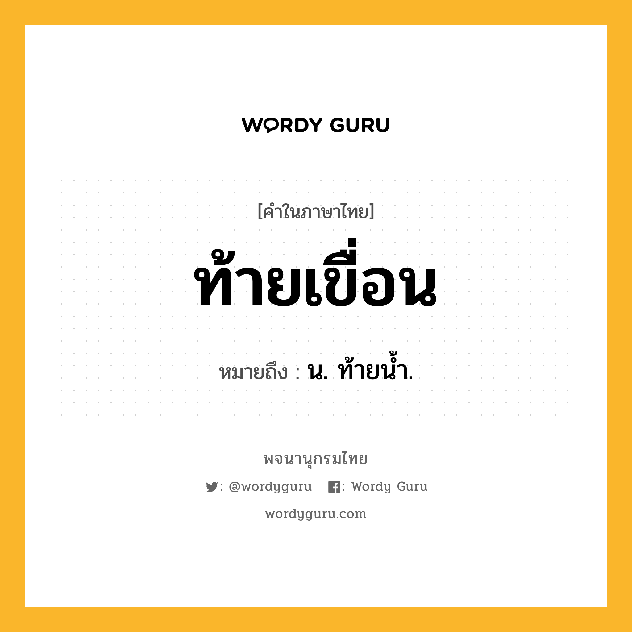 ท้ายเขื่อน หมายถึงอะไร?, คำในภาษาไทย ท้ายเขื่อน หมายถึง น. ท้ายนํ้า.