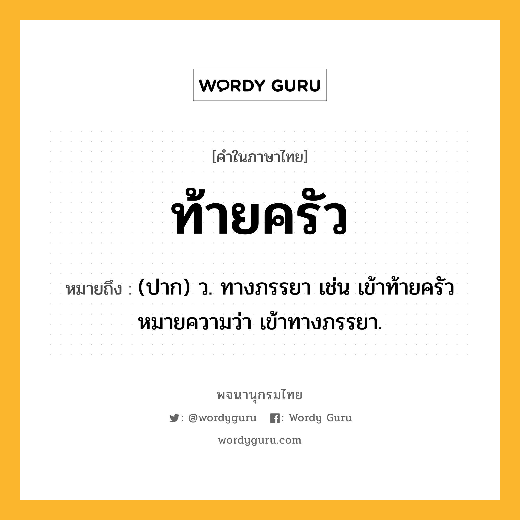 ท้ายครัว หมายถึงอะไร?, คำในภาษาไทย ท้ายครัว หมายถึง (ปาก) ว. ทางภรรยา เช่น เข้าท้ายครัว หมายความว่า เข้าทางภรรยา.