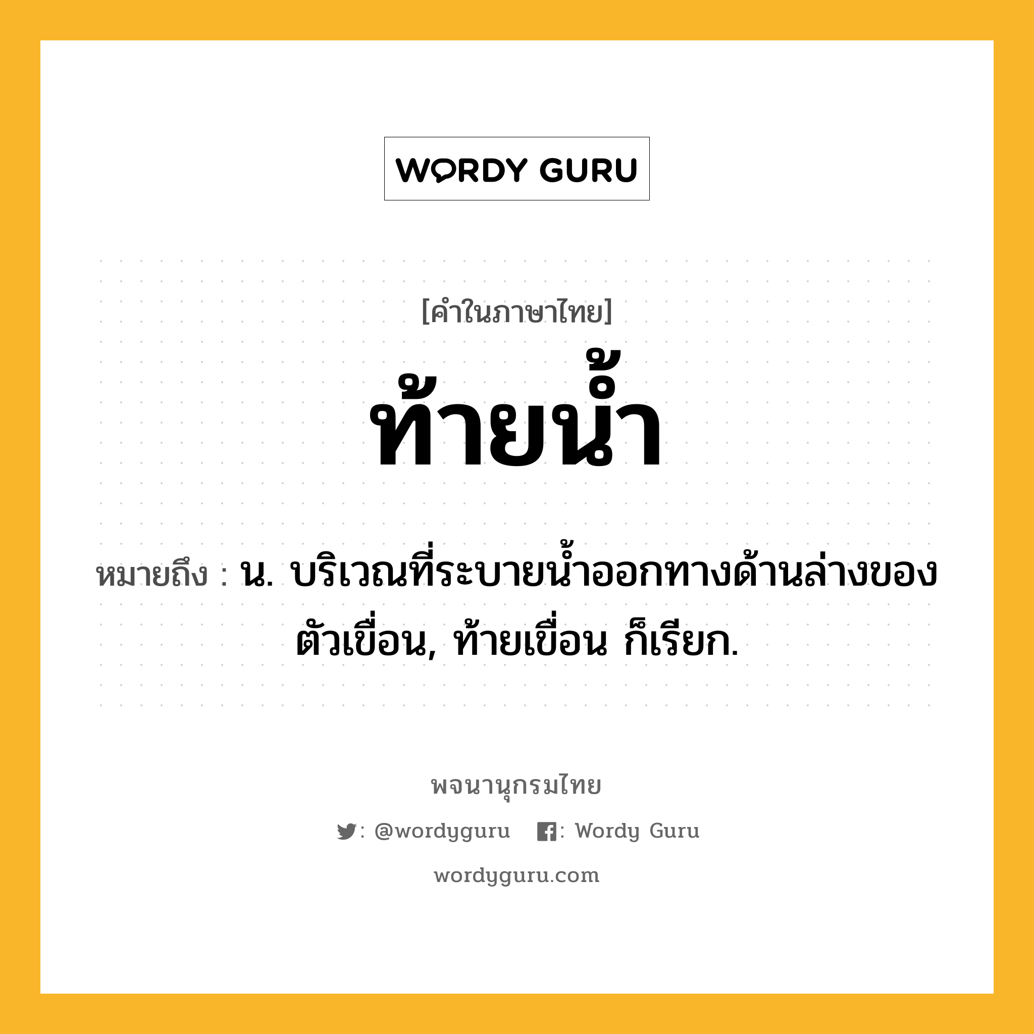 ท้ายน้ำ หมายถึงอะไร?, คำในภาษาไทย ท้ายน้ำ หมายถึง น. บริเวณที่ระบายนํ้าออกทางด้านล่างของตัวเขื่อน, ท้ายเขื่อน ก็เรียก.