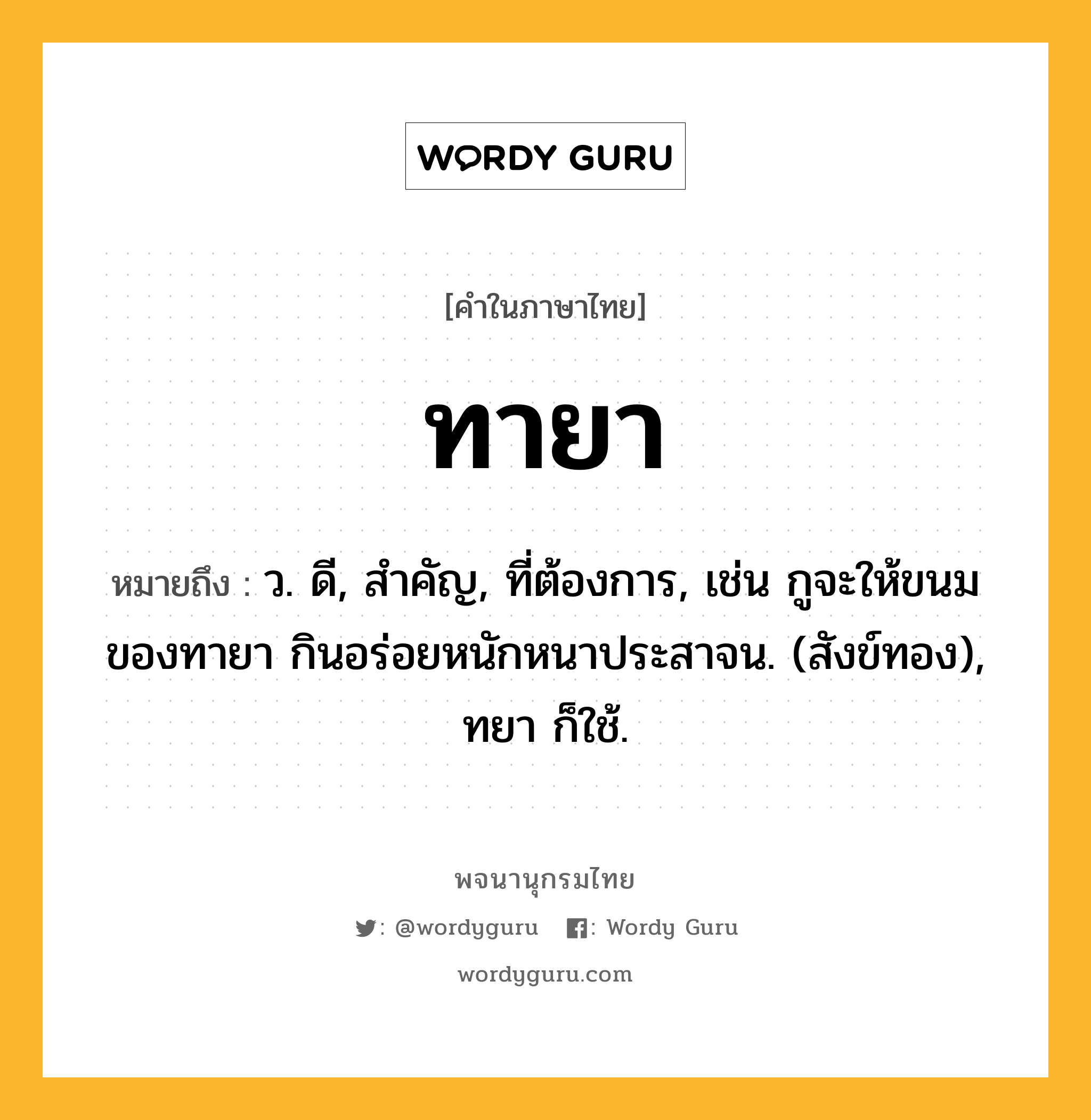 ทายา หมายถึงอะไร?, คำในภาษาไทย ทายา หมายถึง ว. ดี, สําคัญ, ที่ต้องการ, เช่น กูจะให้ขนมของทายา กินอร่อยหนักหนาประสาจน. (สังข์ทอง), ทยา ก็ใช้.