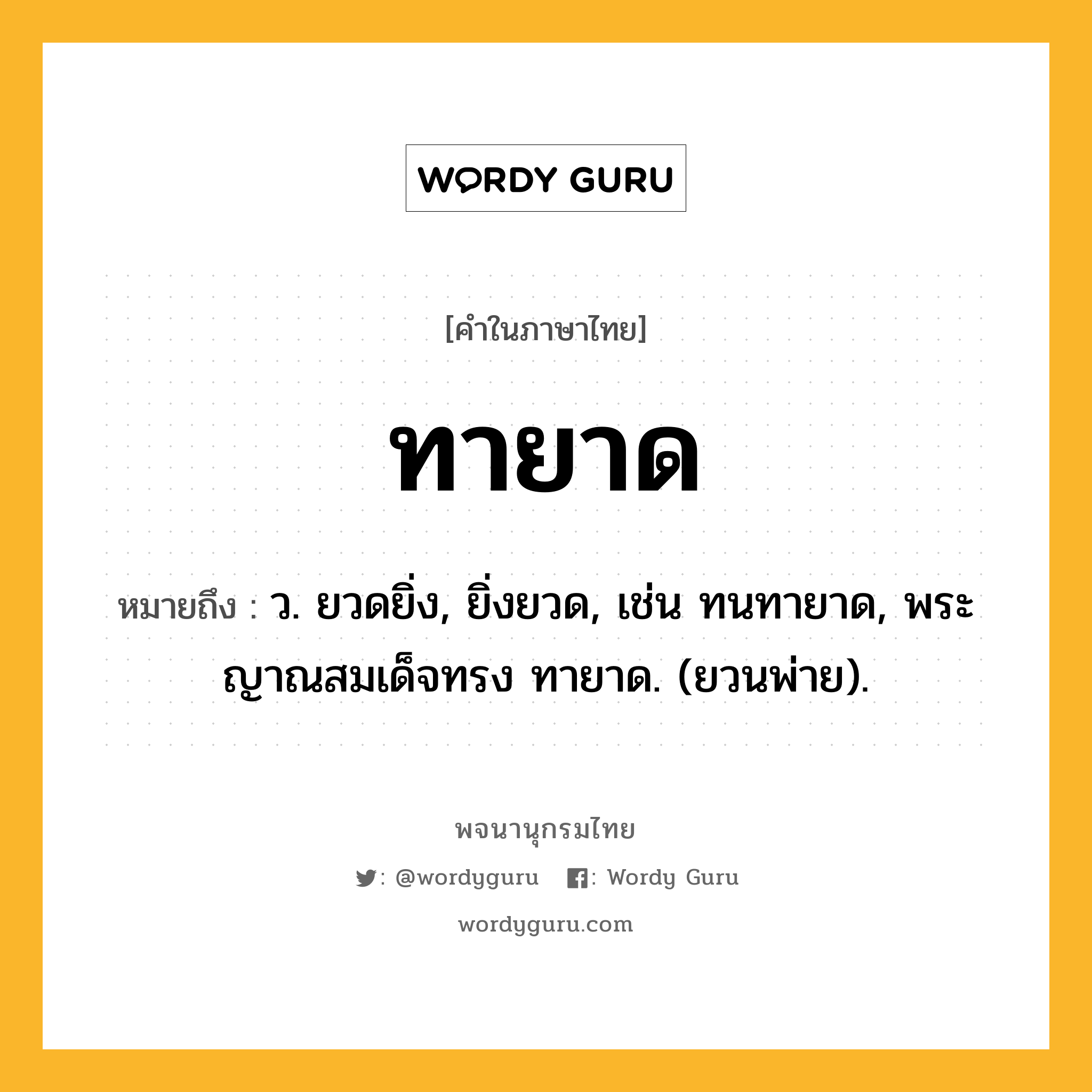 ทายาด หมายถึงอะไร?, คำในภาษาไทย ทายาด หมายถึง ว. ยวดยิ่ง, ยิ่งยวด, เช่น ทนทายาด, พระญาณสมเด็จทรง ทายาด. (ยวนพ่าย).