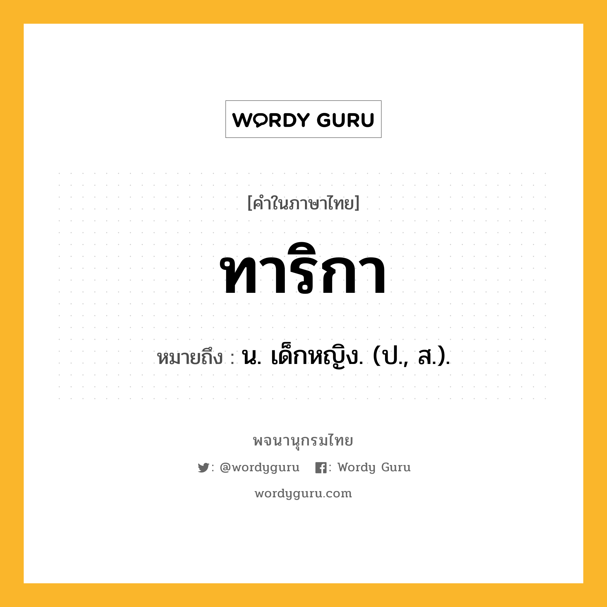 ทาริกา หมายถึงอะไร?, คำในภาษาไทย ทาริกา หมายถึง น. เด็กหญิง. (ป., ส.).