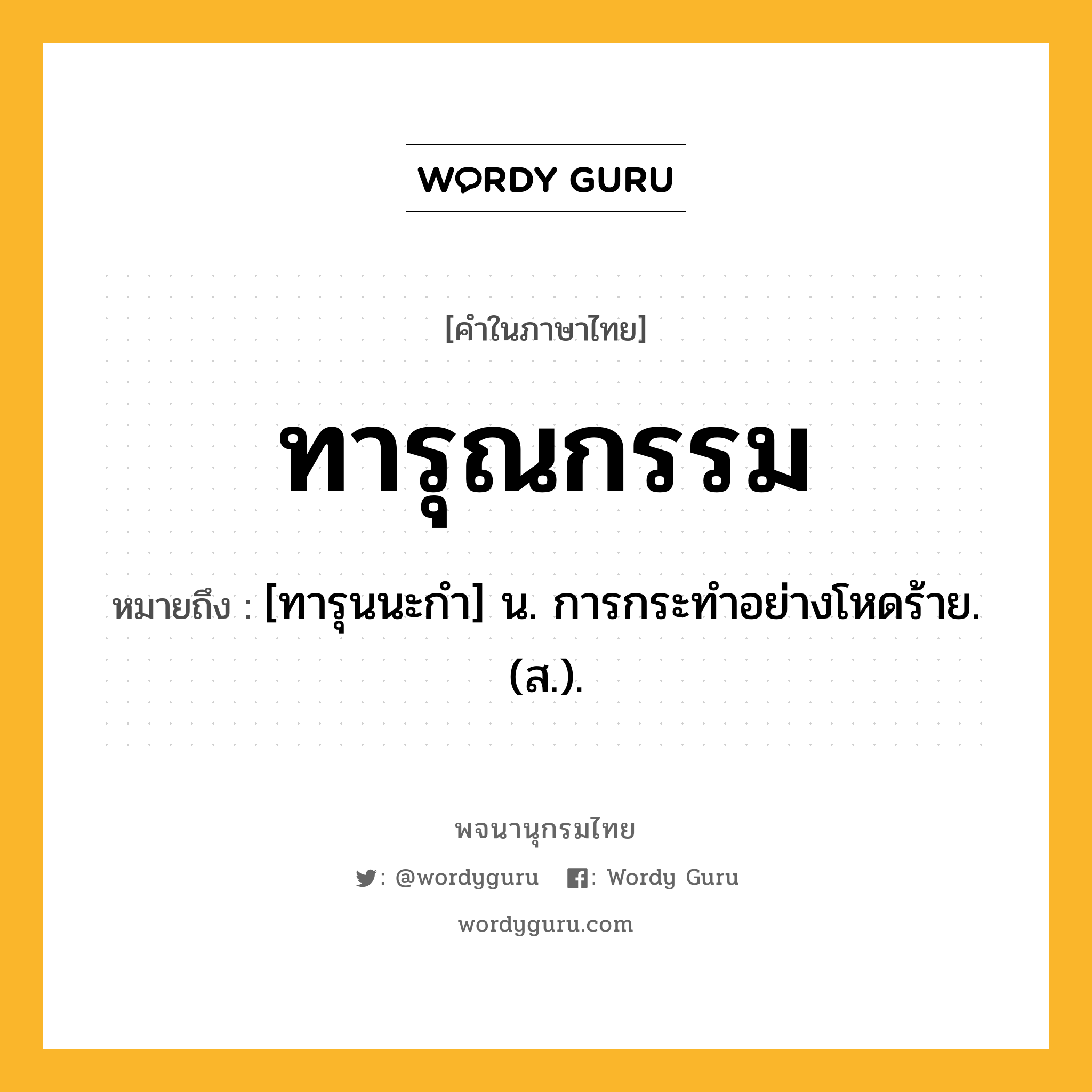 ทารุณกรรม หมายถึงอะไร?, คำในภาษาไทย ทารุณกรรม หมายถึง [ทารุนนะกํา] น. การกระทําอย่างโหดร้าย. (ส.).