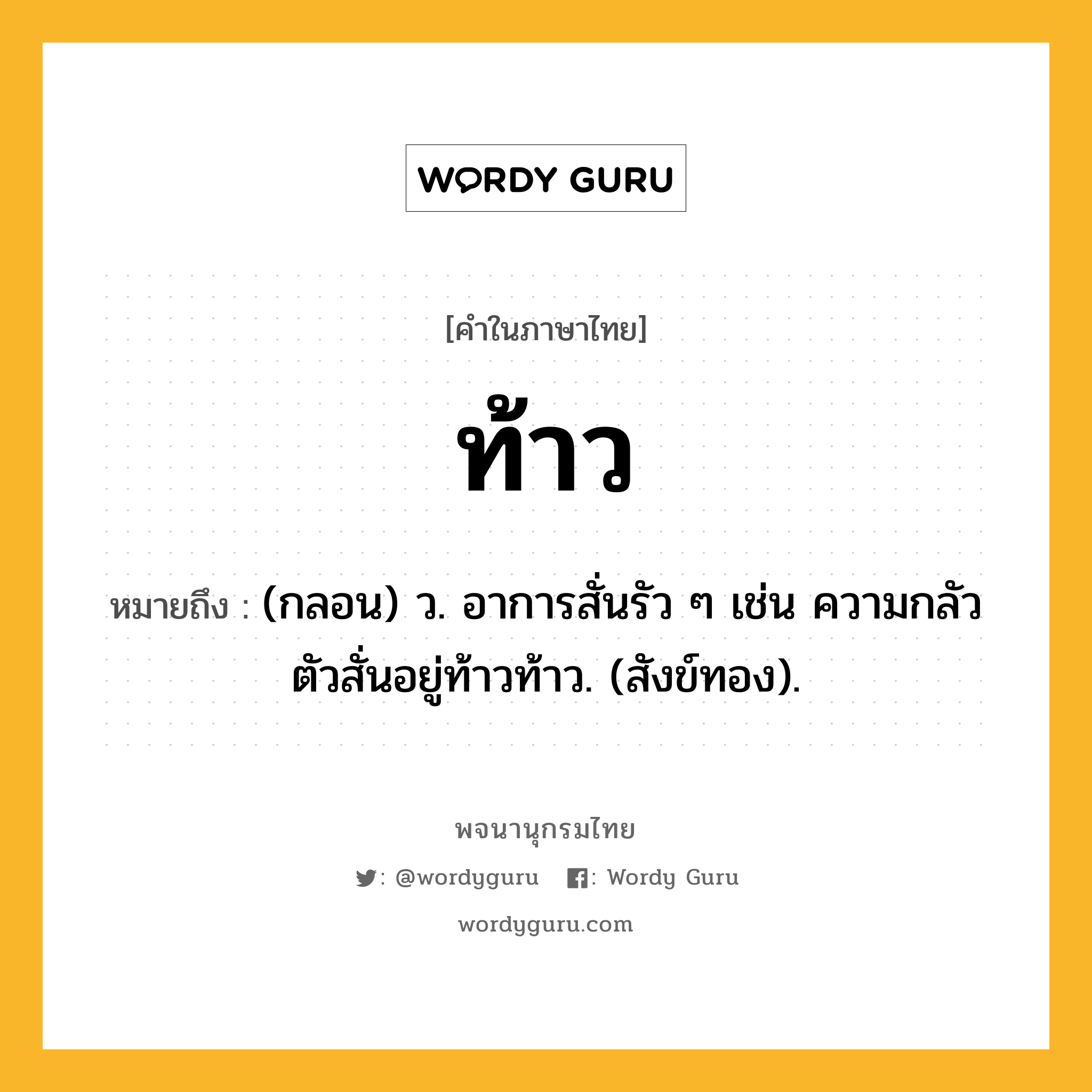 ท้าว หมายถึงอะไร?, คำในภาษาไทย ท้าว หมายถึง (กลอน) ว. อาการสั่นรัว ๆ เช่น ความกลัวตัวสั่นอยู่ท้าวท้าว. (สังข์ทอง).