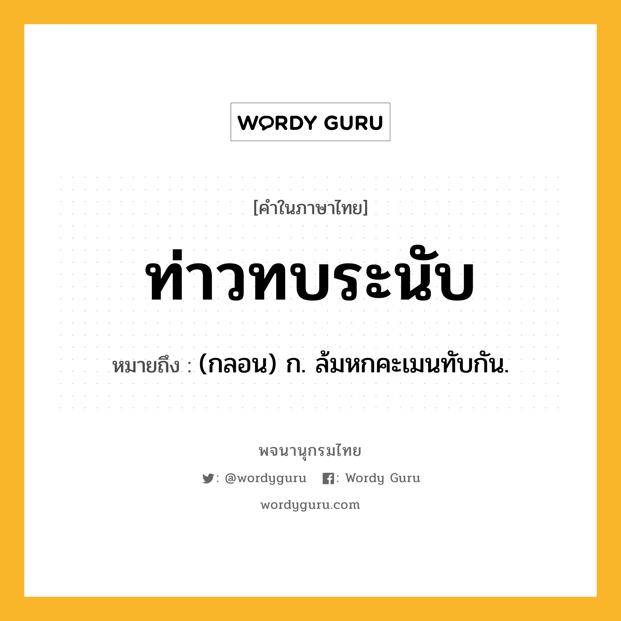 ท่าวทบระนับ หมายถึงอะไร?, คำในภาษาไทย ท่าวทบระนับ หมายถึง (กลอน) ก. ล้มหกคะเมนทับกัน.