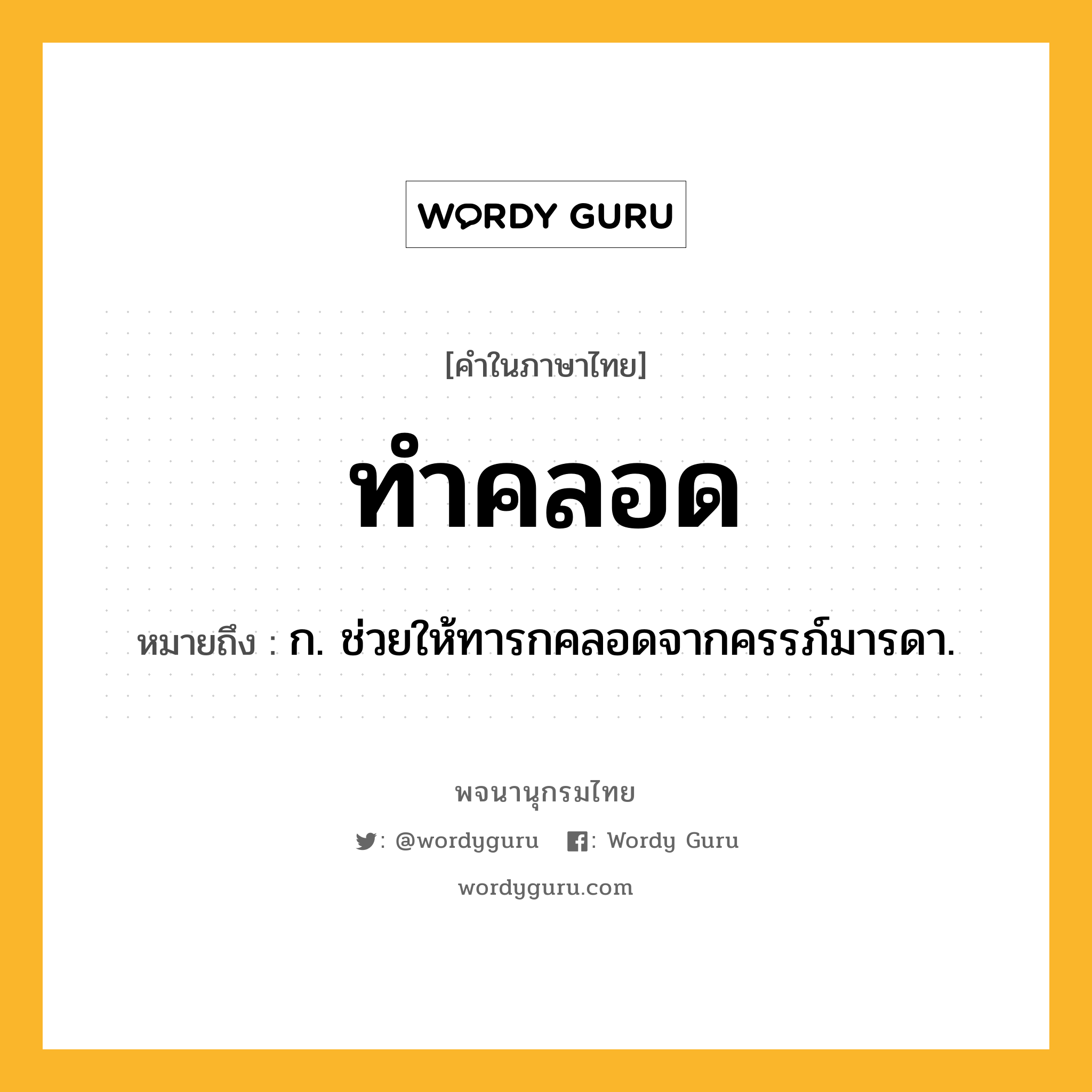 ทำคลอด หมายถึงอะไร?, คำในภาษาไทย ทำคลอด หมายถึง ก. ช่วยให้ทารกคลอดจากครรภ์มารดา.