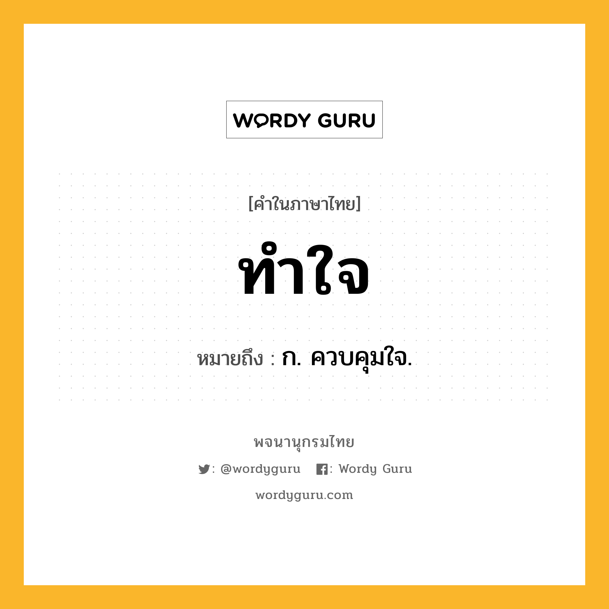 ทำใจ หมายถึงอะไร?, คำในภาษาไทย ทำใจ หมายถึง ก. ควบคุมใจ.