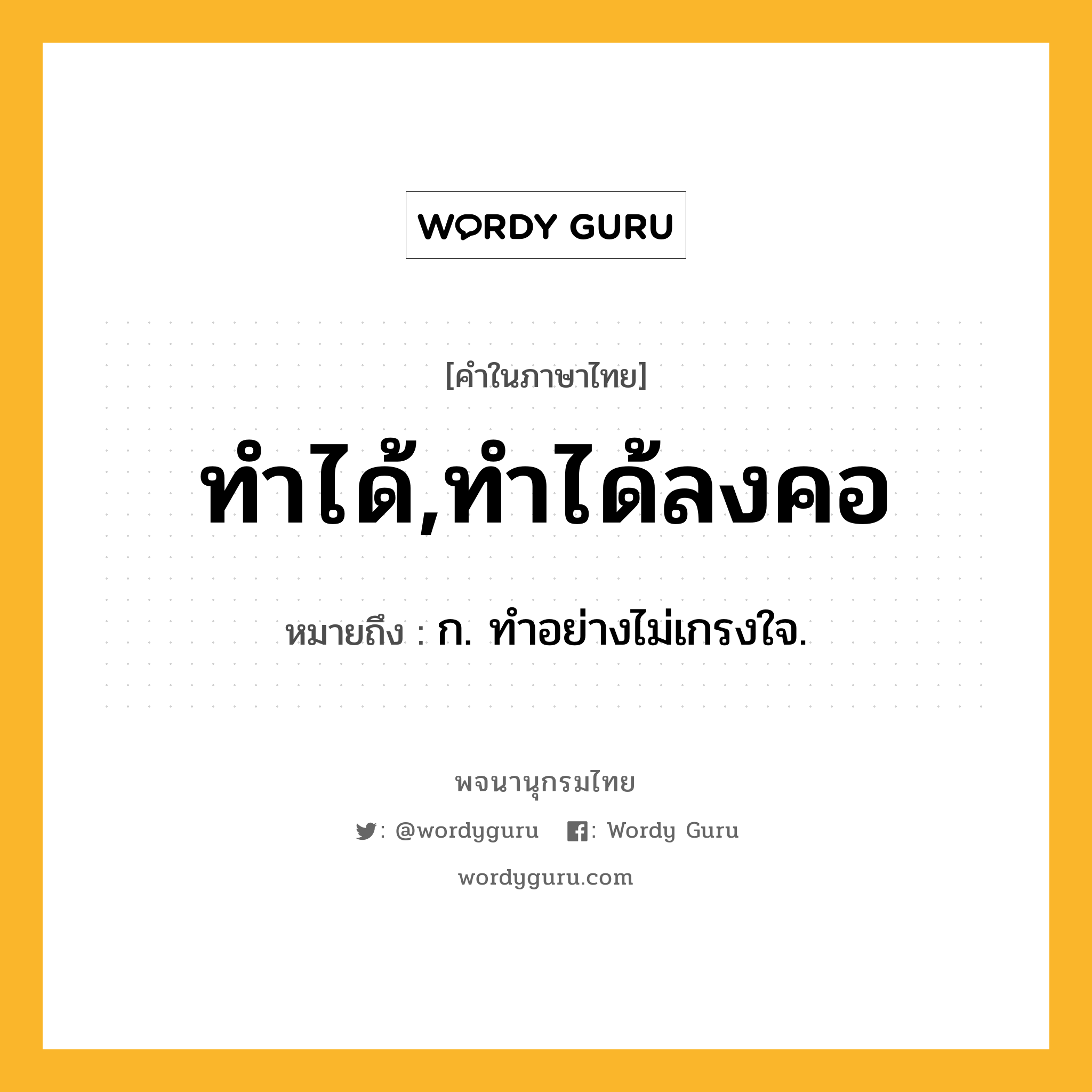 ทำได้,ทำได้ลงคอ หมายถึงอะไร?, คำในภาษาไทย ทำได้,ทำได้ลงคอ หมายถึง ก. ทําอย่างไม่เกรงใจ.