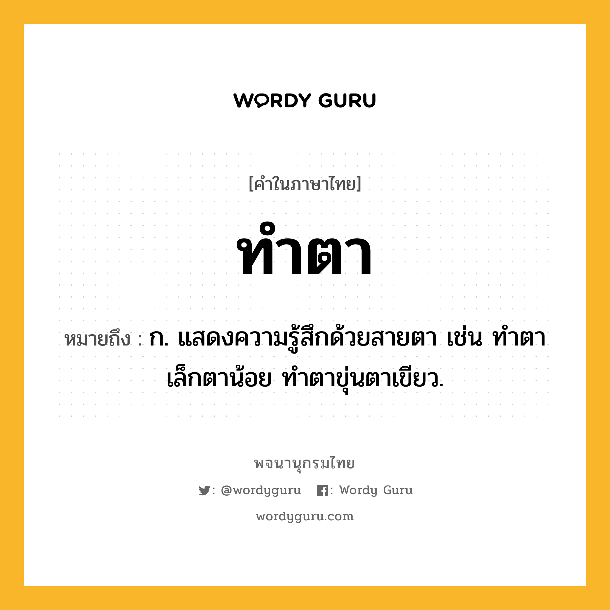 ทำตา หมายถึงอะไร?, คำในภาษาไทย ทำตา หมายถึง ก. แสดงความรู้สึกด้วยสายตา เช่น ทําตาเล็กตาน้อย ทําตาขุ่นตาเขียว.