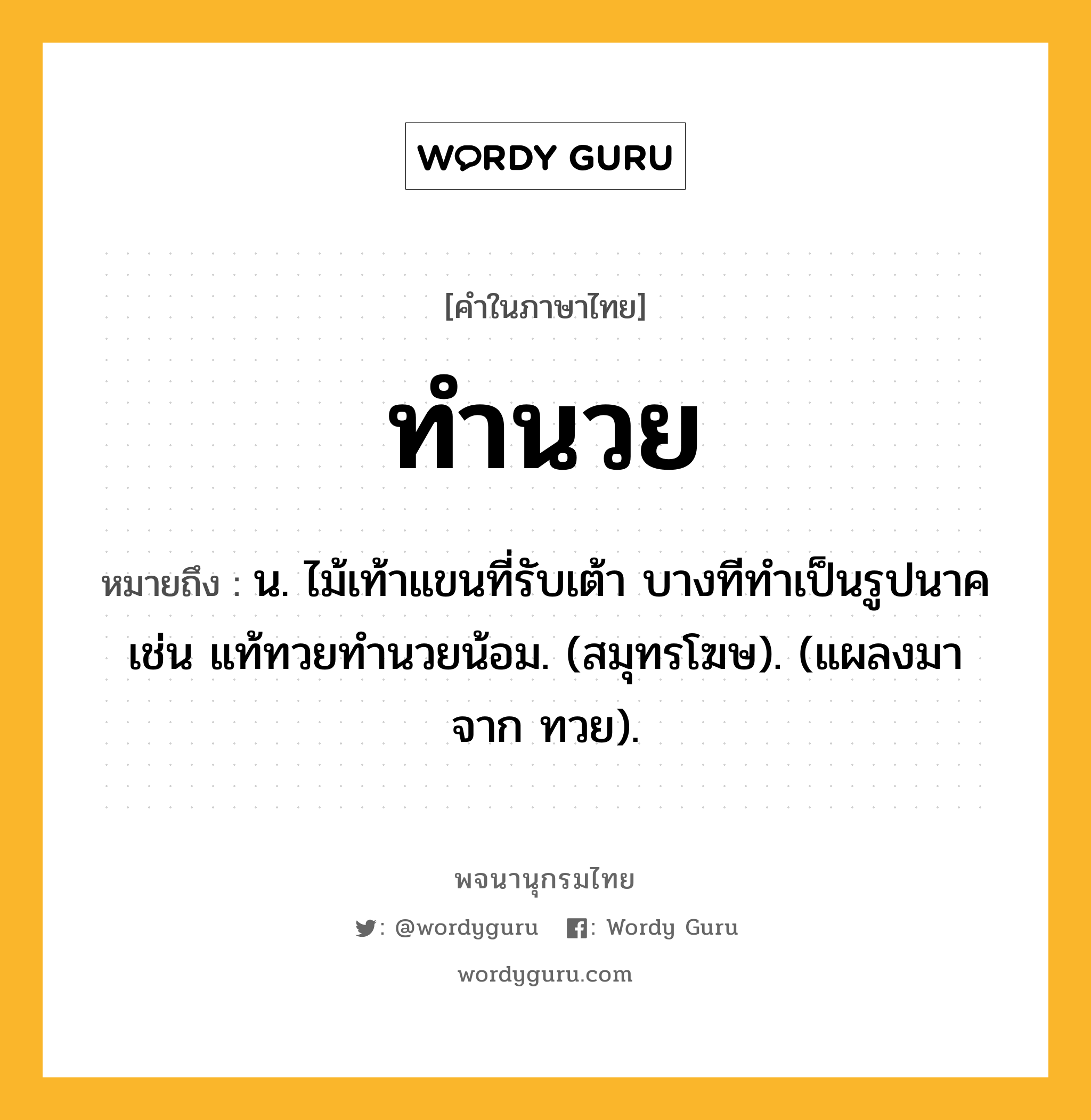 ทำนวย หมายถึงอะไร?, คำในภาษาไทย ทำนวย หมายถึง น. ไม้เท้าแขนที่รับเต้า บางทีทําเป็นรูปนาค เช่น แท้ทวยทํานวยน้อม. (สมุทรโฆษ). (แผลงมาจาก ทวย).