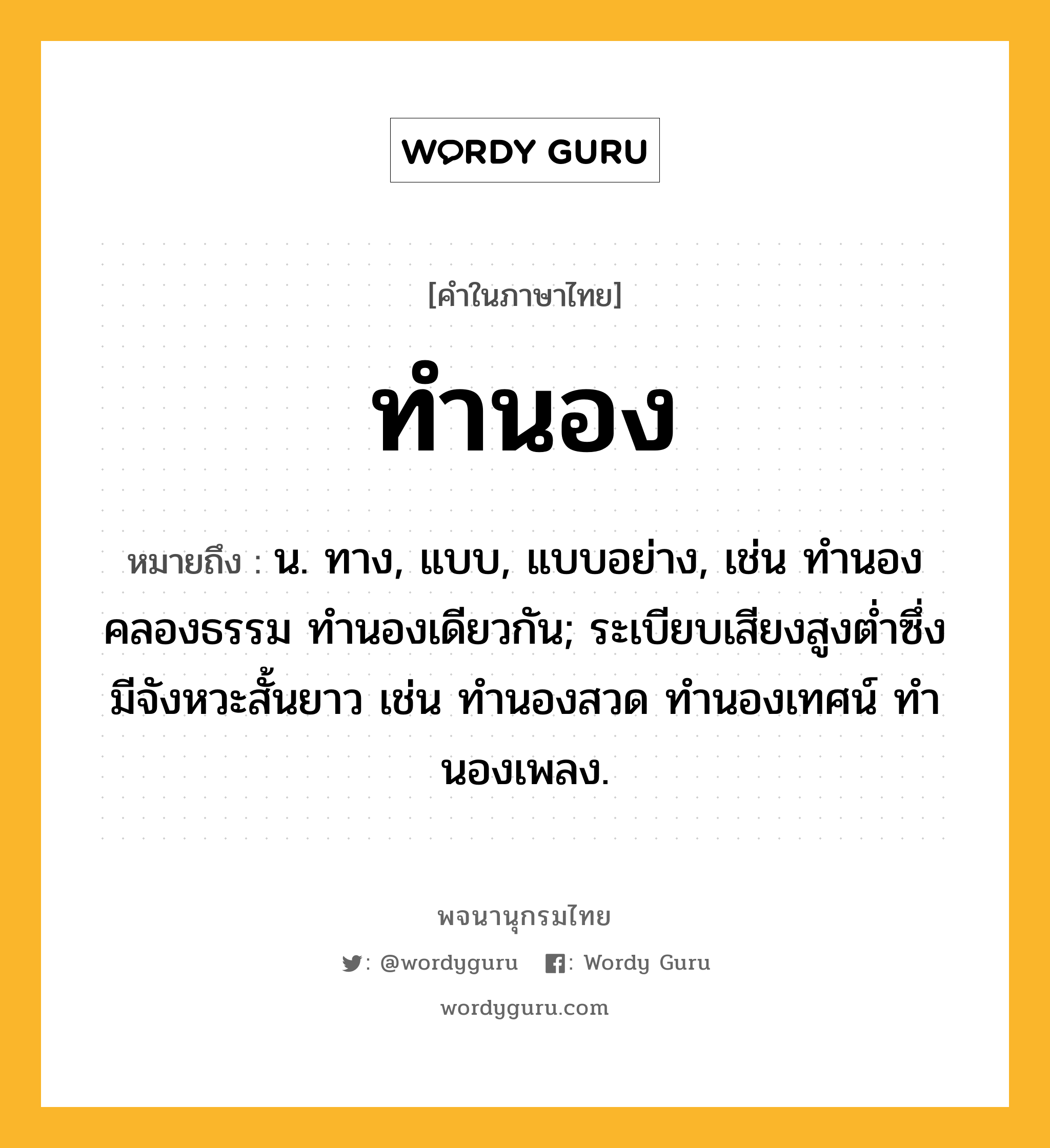 ทำนอง หมายถึงอะไร?, คำในภาษาไทย ทำนอง หมายถึง น. ทาง, แบบ, แบบอย่าง, เช่น ทํานองคลองธรรม ทํานองเดียวกัน; ระเบียบเสียงสูงตํ่าซึ่งมีจังหวะสั้นยาว เช่น ทํานองสวด ทํานองเทศน์ ทํานองเพลง.